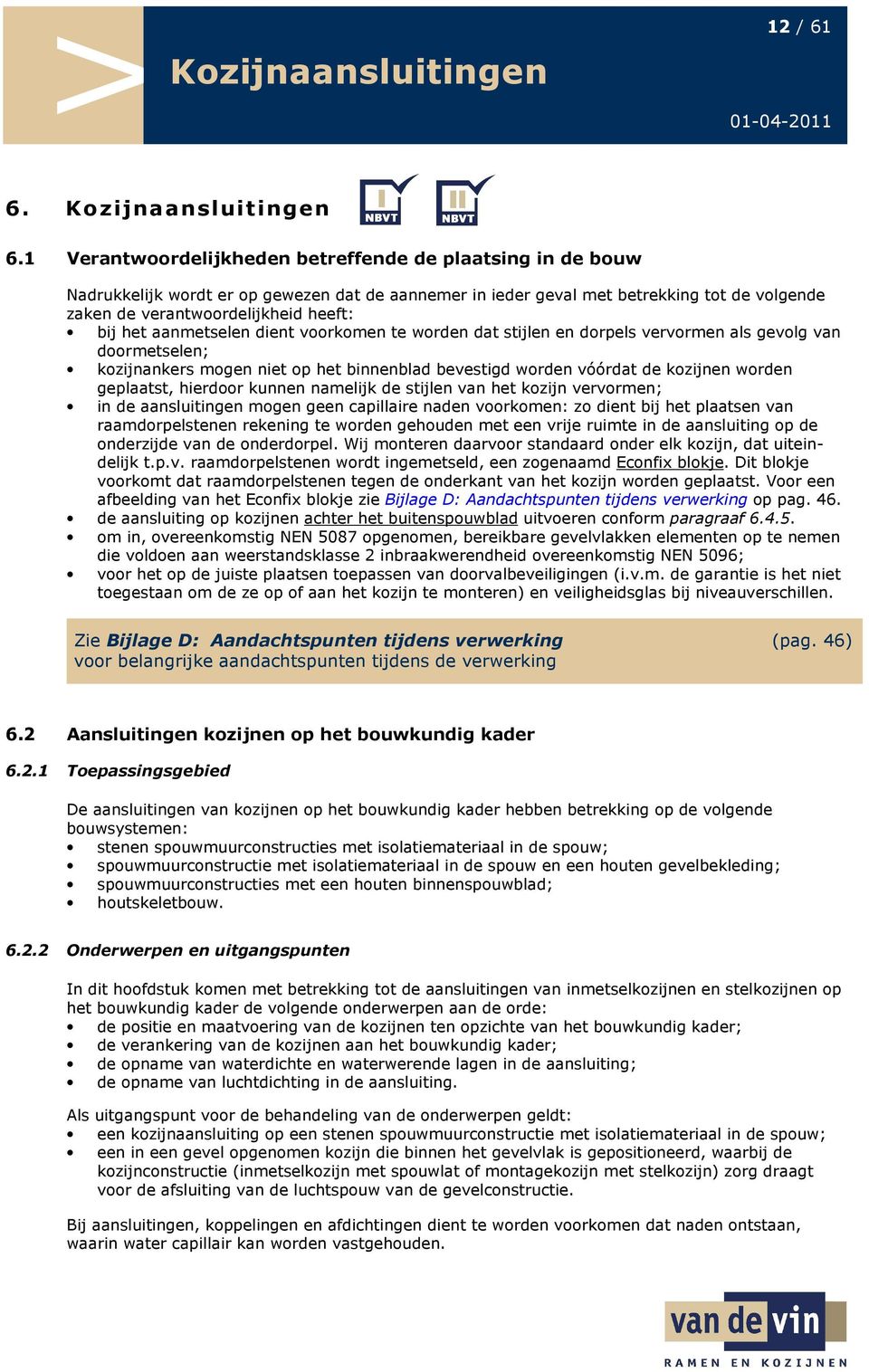 aanmetselen dient voorkomen te worden dat stijlen en dorpels vervormen als gevolg van doormetselen; kozijnankers mogen niet op het binnenblad bevestigd worden vóórdat de kozijnen worden geplaatst,