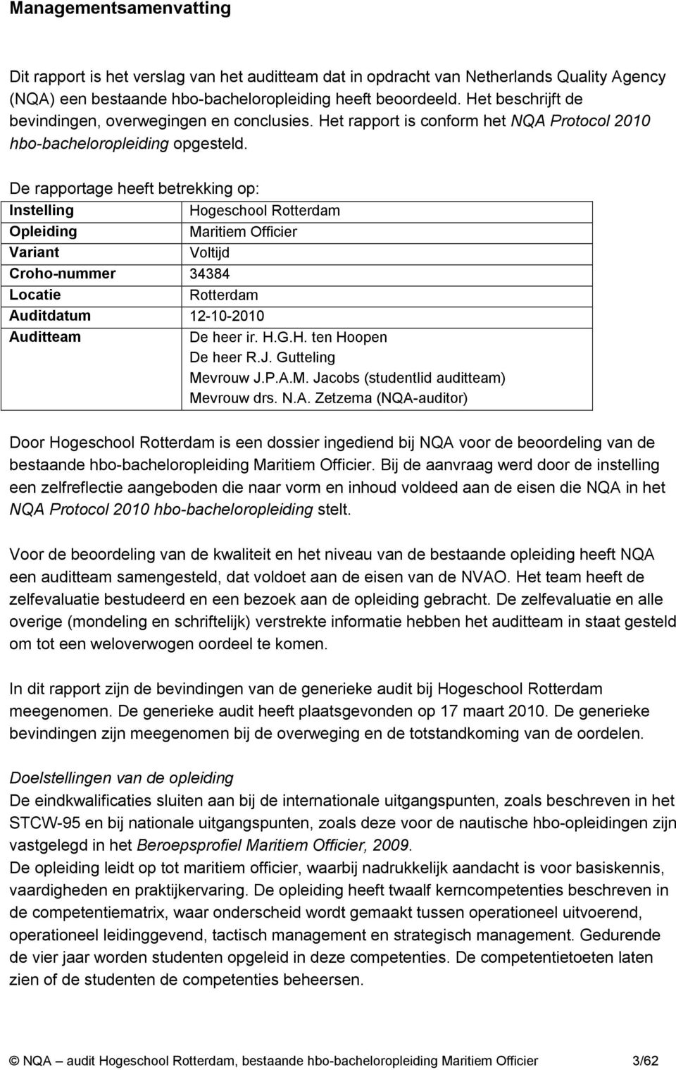 De rapportage heeft betrekking op: Instelling Hogeschool Rotterdam Opleiding Maritiem Officier Variant Voltijd Croho-nummer 34384 Locatie Rotterdam Auditdatum 12-10-2010 Auditteam De heer ir. H.G.H. ten Hoopen De heer R.