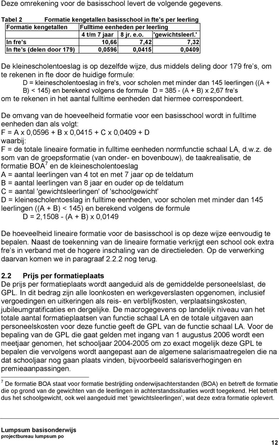 ' In fre s 10,66 7,42 7,32 In fte s (delen door 179) 0,0596 0,0415 0,0409 De kleinescholentoeslag is op dezelfde wijze, dus middels deling door 179 fre s, om te rekenen in fte door de huidige