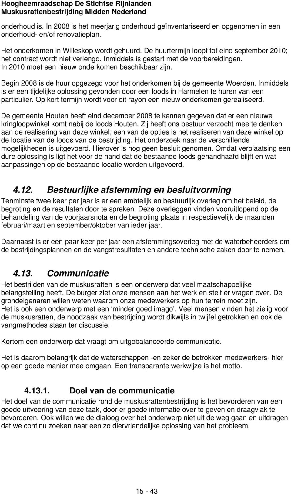 Begin 2008 is de huur opgezegd voor het onderkomen bij de gemeente Woerden. Inmiddels is er een tijdelijke oplossing gevonden door een loods in Harmelen te huren van een particulier.