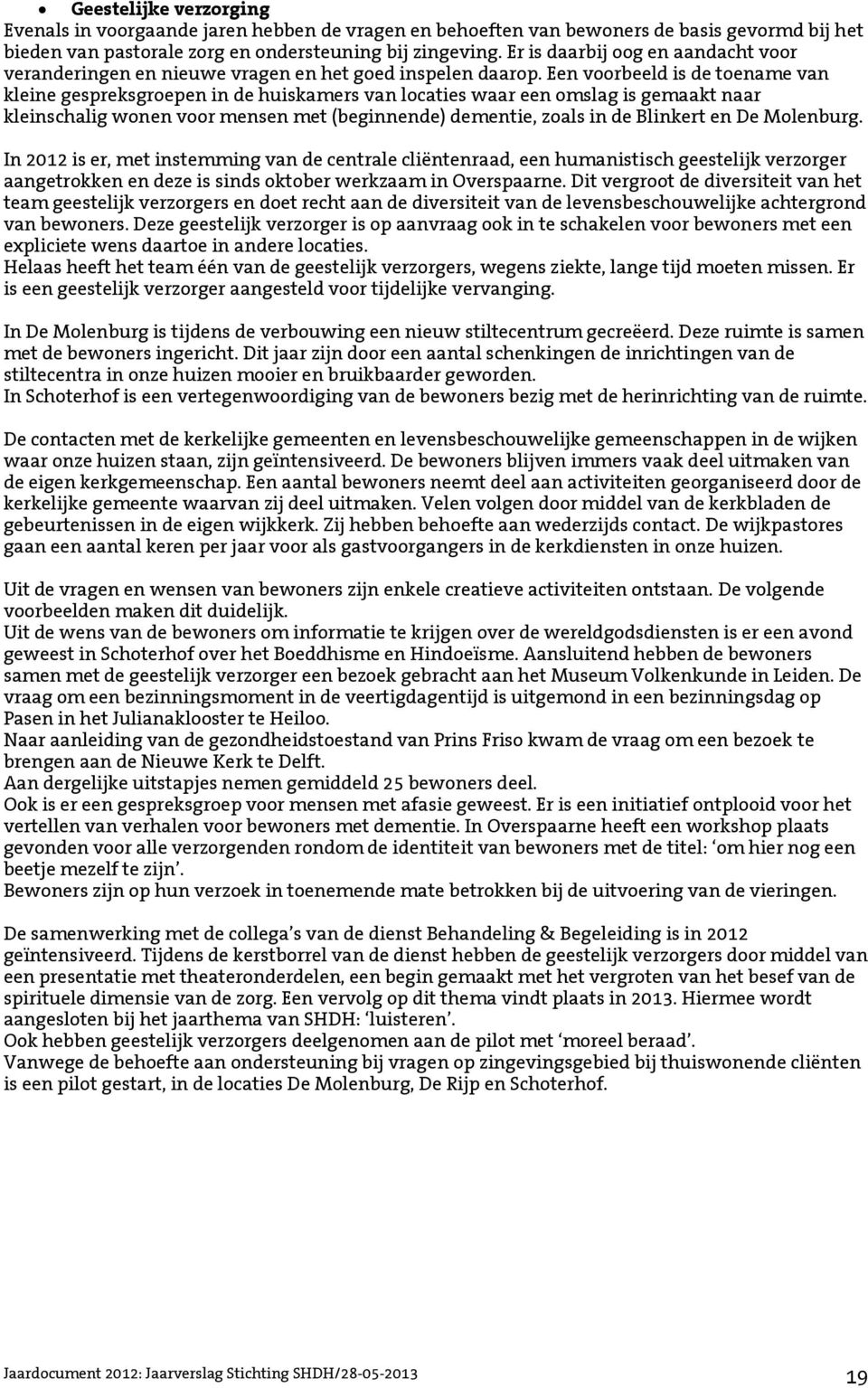 Een voorbeeld is de toename van kleine gespreksgroepen in de huiskamers van locaties waar een omslag is gemaakt naar kleinschalig wonen voor mensen met (beginnende) dementie, zoals in de Blinkert en