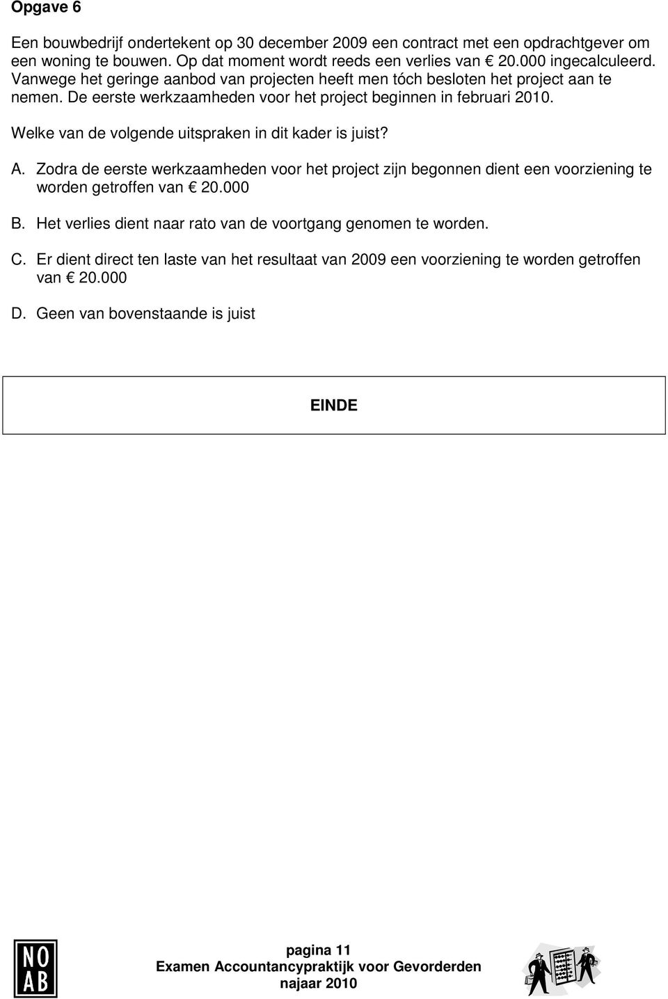 Welke van de volgende uitspraken in dit kader is juist? A. Zodra de eerste werkzaamheden voor het project zijn begonnen dient een voorziening te worden getroffen van 20.000 B.