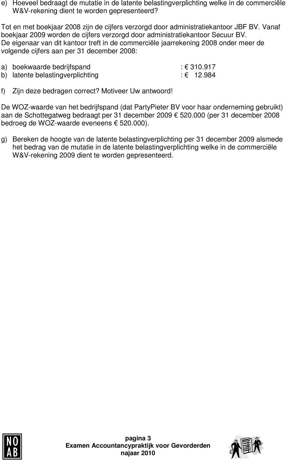 De eigenaar van dit kantoor treft in de commerciële jaarrekening 2008 onder meer de volgende cijfers aan per 31 december 2008: a) boekwaarde bedrijfspand : 310.