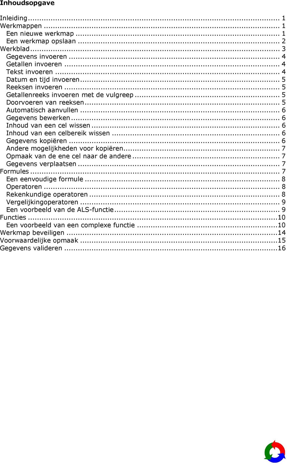 .. 6 Inhoud van een celbereik wissen... 6 Gegevens kopiëren... 6 Andere mogelijkheden voor kopiëren... 7 Opmaak van de ene cel naar de andere... 7 Gegevens verplaatsen... 7 Formules.