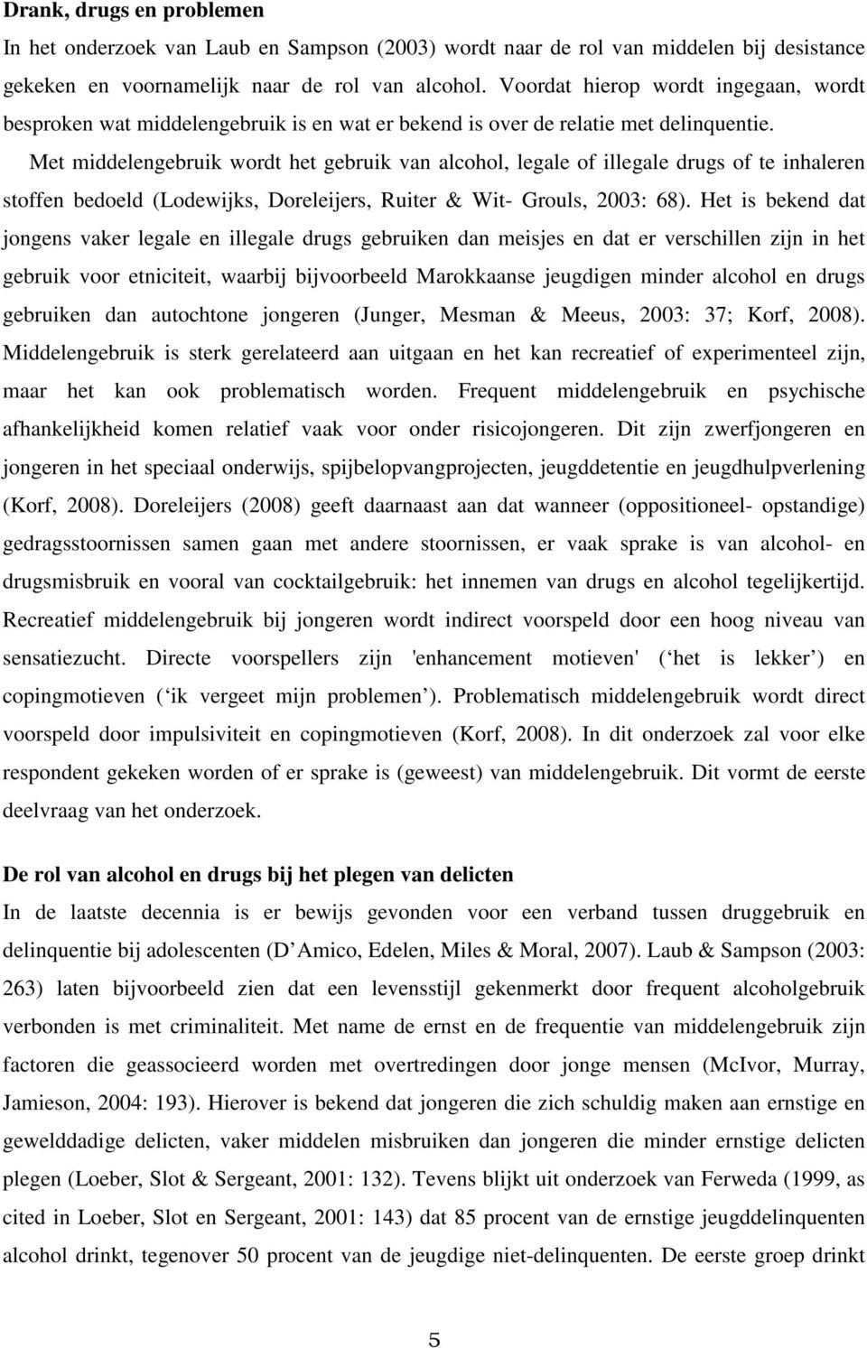 Met middelengebruik wordt het gebruik van alcohol, legale of illegale drugs of te inhaleren stoffen bedoeld (Lodewijks, Doreleijers, Ruiter & Wit- Grouls, 2003: 68).