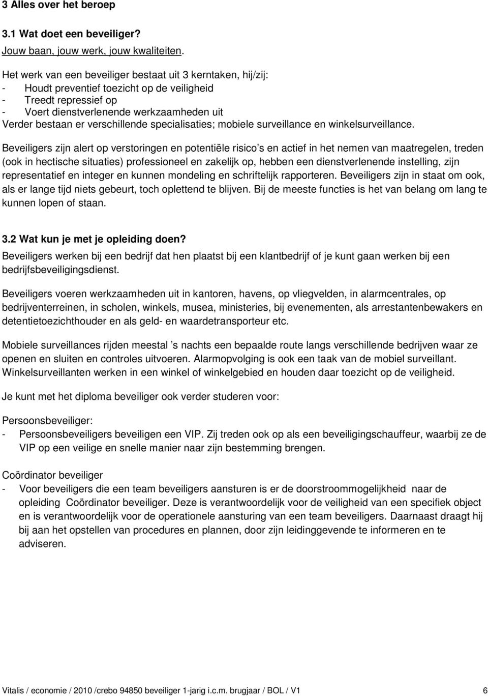 verschillende specialisaties; mobiele surveillance en winkelsurveillance.