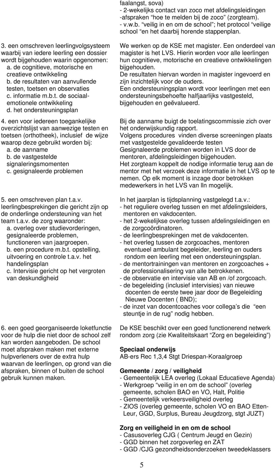 de resultaten van aanvullende testen, toetsen en observaties c. informatie m.b.t. de sociaalemotionele ontwikkeling d. het ondersteuningsplan 4.