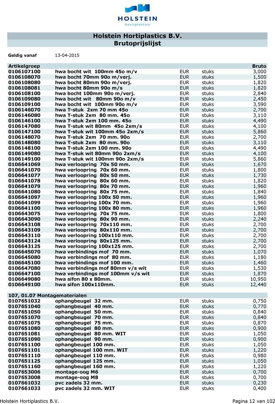 EUR stuks 2,840 0106109080 hwa bocht wit 80mm 90o m/v EUR stuks 2,450 0106109100 hwa bocht wit 100mm 90o m/v EUR stuks 3,590 0106146070 hwa T-stuk 2xm 70 mm 45o EUR stuks 2,700 0106146080 hwa T-stuk