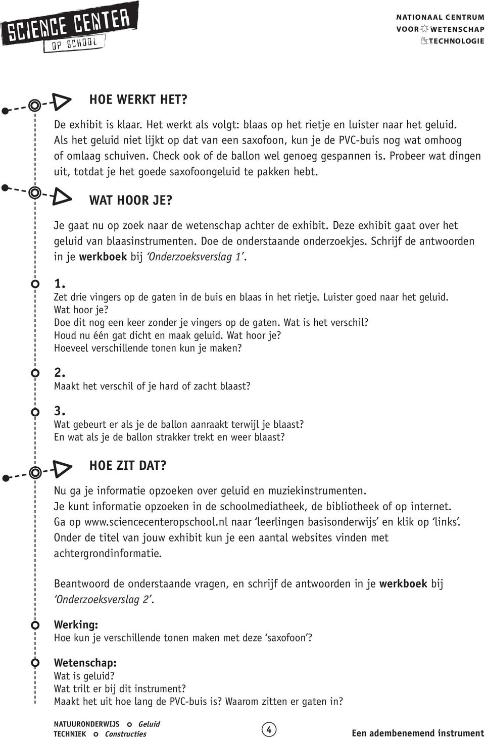 Probeer wat dingen uit, totdat je het goede saxofoongeluid te pakken hebt. WAT HOOR JE? Je gaat nu op zoek naar de wetenschap achter de exhibit.