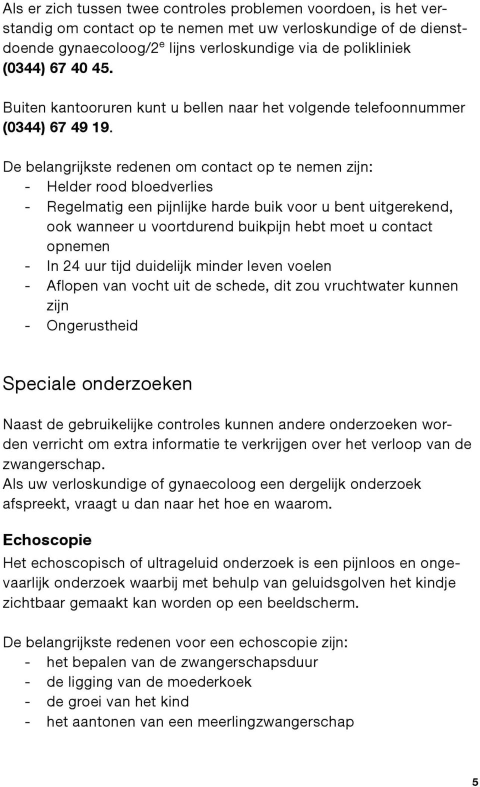 De belangrijkste redenen om contact op te nemen zijn: - Helder rood bloedverlies - Regelmatig een pijnlijke harde buik voor u bent uitgerekend, ook wanneer u voortdurend buikpijn hebt moet u contact