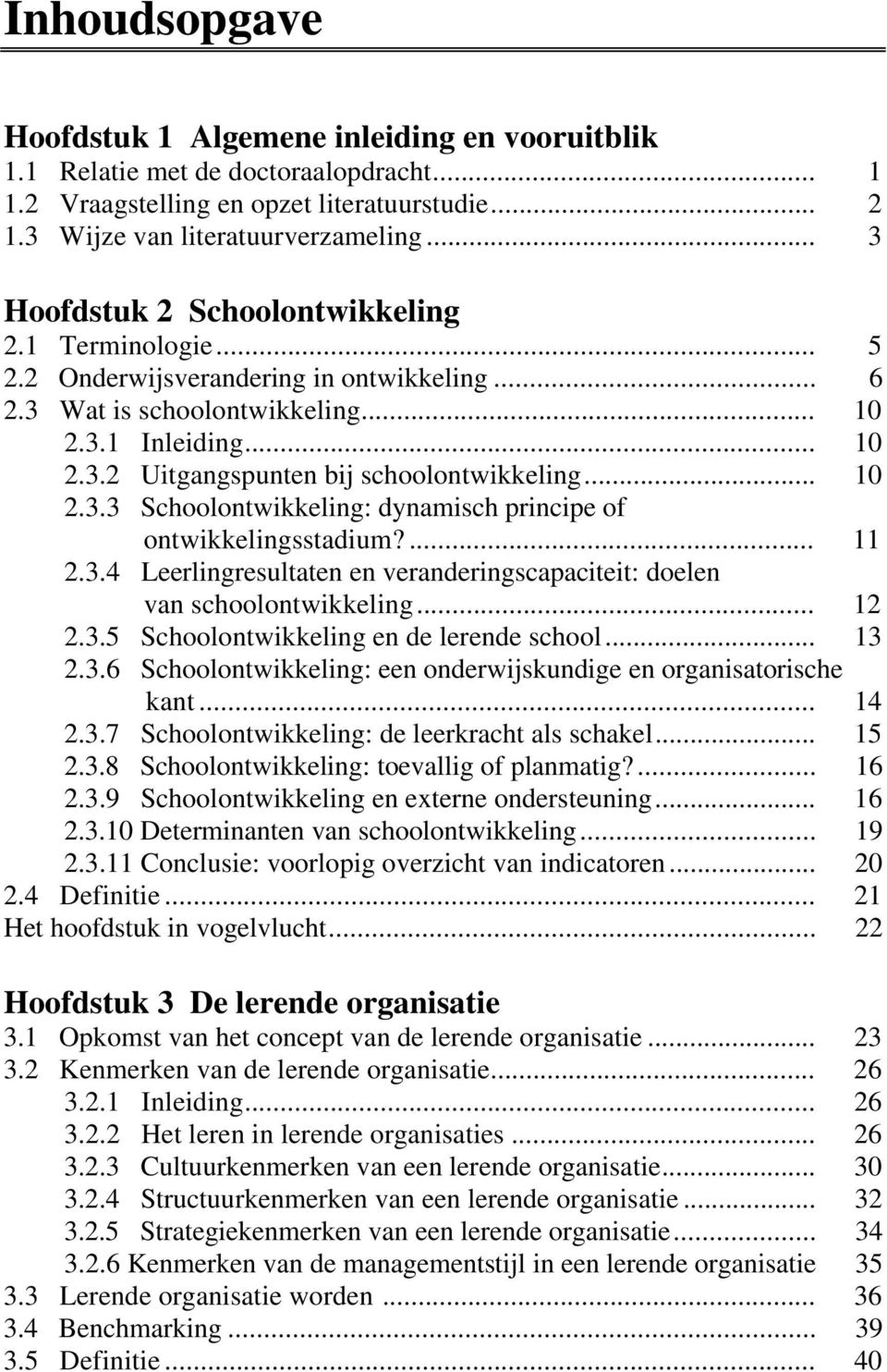 .. 10 2.3.3 Schoolontwikkeling: dynamisch principe of ontwikkelingsstadium?... 11 2.3.4 Leerlingresultaten en veranderingscapaciteit: doelen van schoolontwikkeling... 12 2.3.5 Schoolontwikkeling en de lerende school.