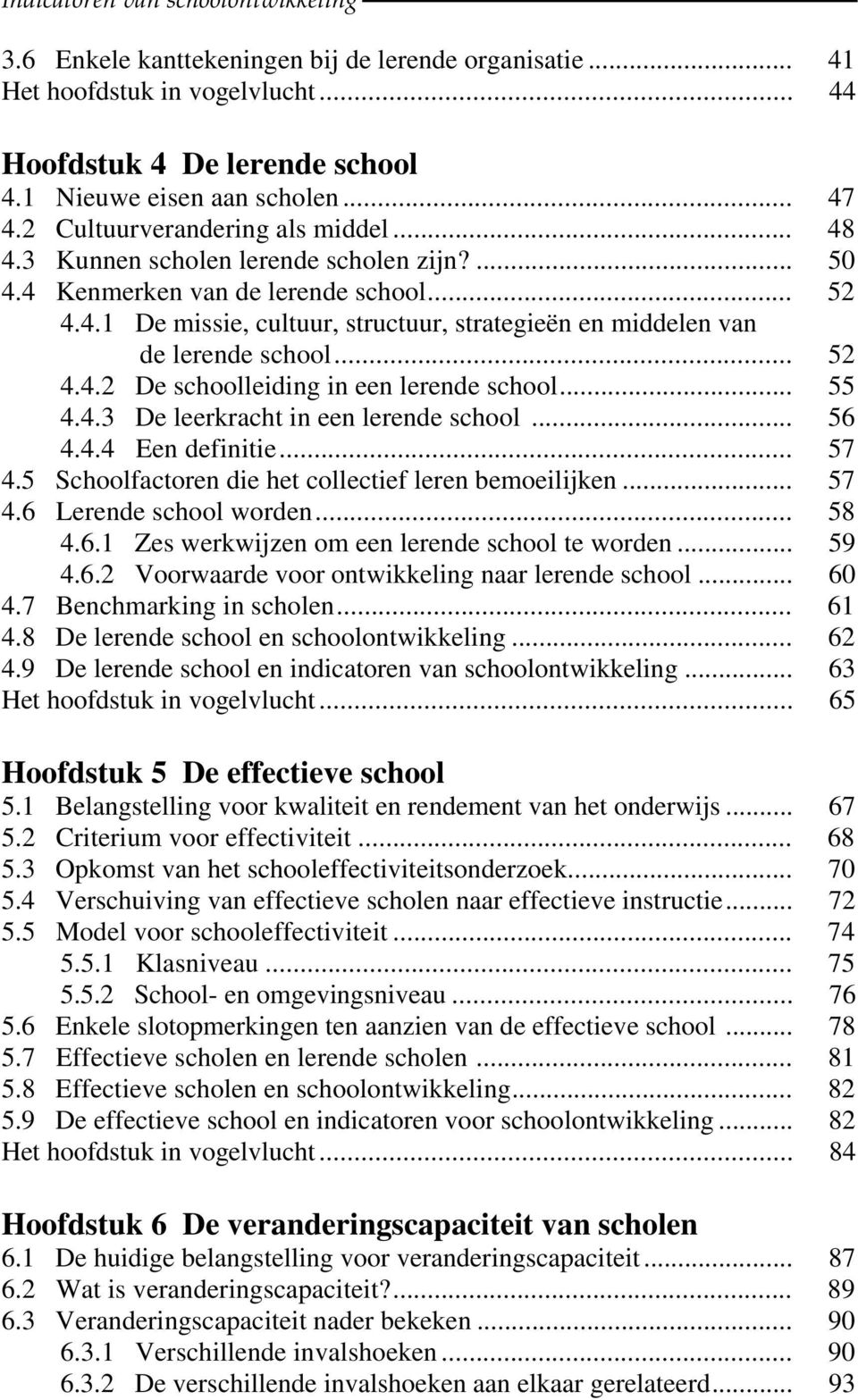 .. 52 4.4.2 De schoolleiding in een lerende school... 55 4.4.3 De leerkracht in een lerende school... 56 4.4.4 Een definitie... 57 4.5 Schoolfactoren die het collectief leren bemoeilijken... 57 4.6 Lerende school worden.