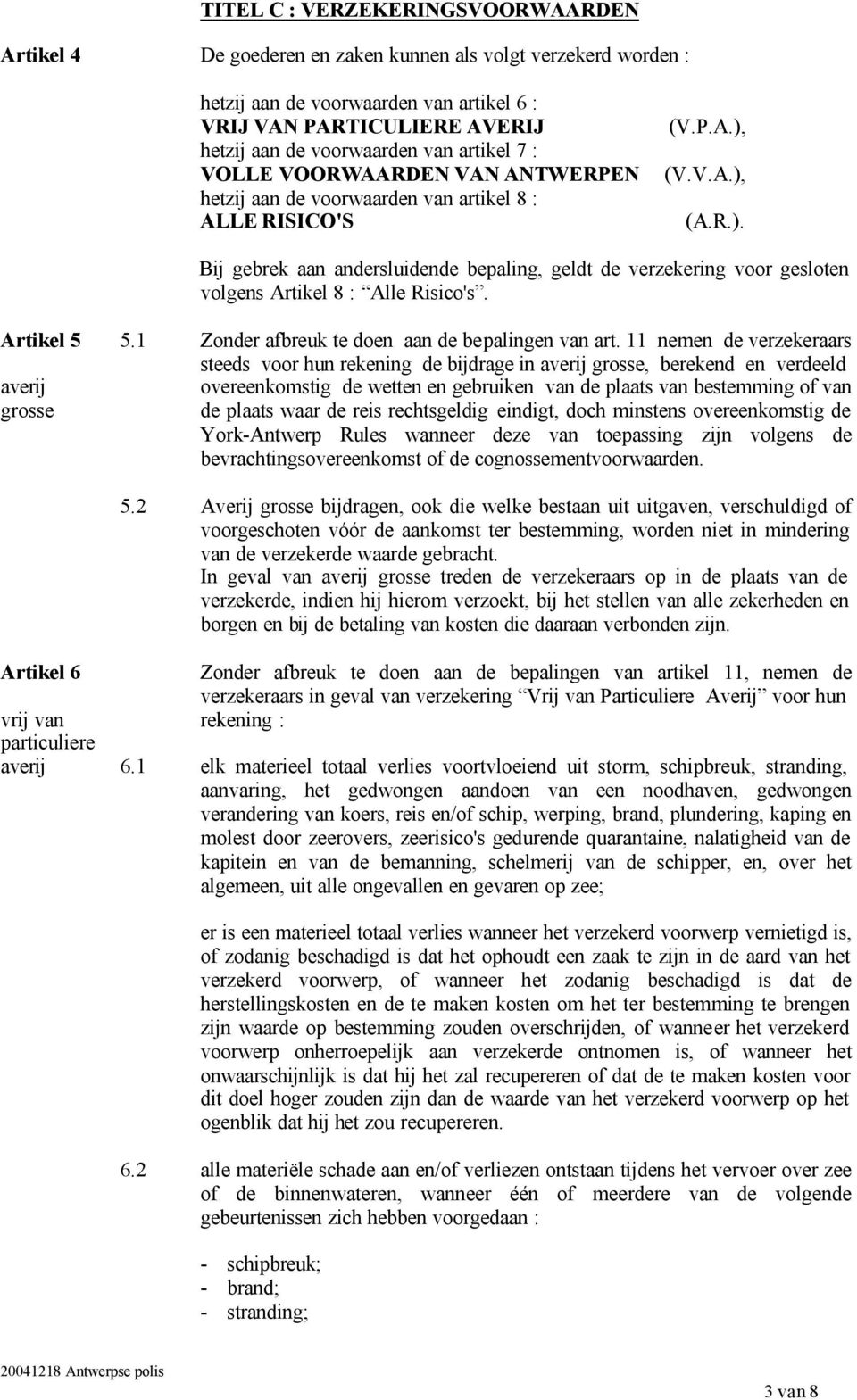 (V.V.A.), (A.R.). Bij gebrek aan andersluidende bepaling, geldt de verzekering voor gesloten volgens Artikel 8 : Alle Risico's. Artikel 5 5.1 Zonder afbreuk te doen aan de bepalingen van art.