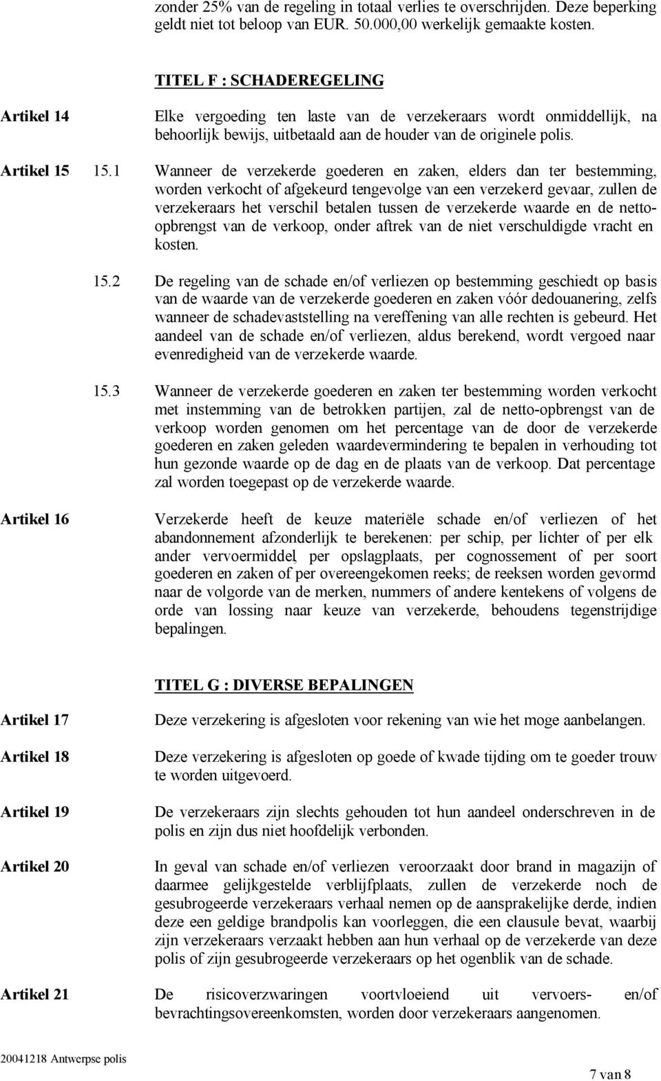 1 Wanneer de verzekerde goederen en zaken, elders dan ter bestemming, worden verkocht of afgekeurd tengevolge van een verzekerd gevaar, zullen de verzekeraars het verschil betalen tussen de