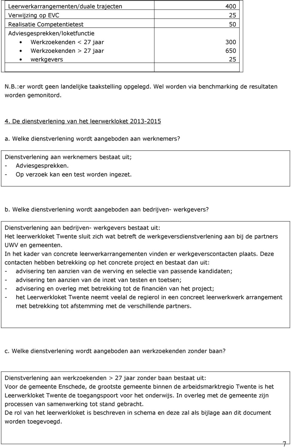 Welke dienstverlening wordt aangeboden aan werknemers? Dienstverlening aan werknemers bestaat uit; - Adviesgesprekken. - Op verzoek kan een test worden ingezet. b. Welke dienstverlening wordt aangeboden aan bedrijven- werkgevers?