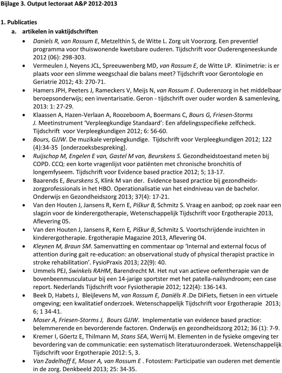 Klinimetrie: is er plaats voor een slimme weegschaal die balans meet? Tijdschrift voor Gerontologie en Geriatrie 2012; 43: 270-71. Hamers JPH, Peeters J, Rameckers V, Meijs N, van Rossum E.