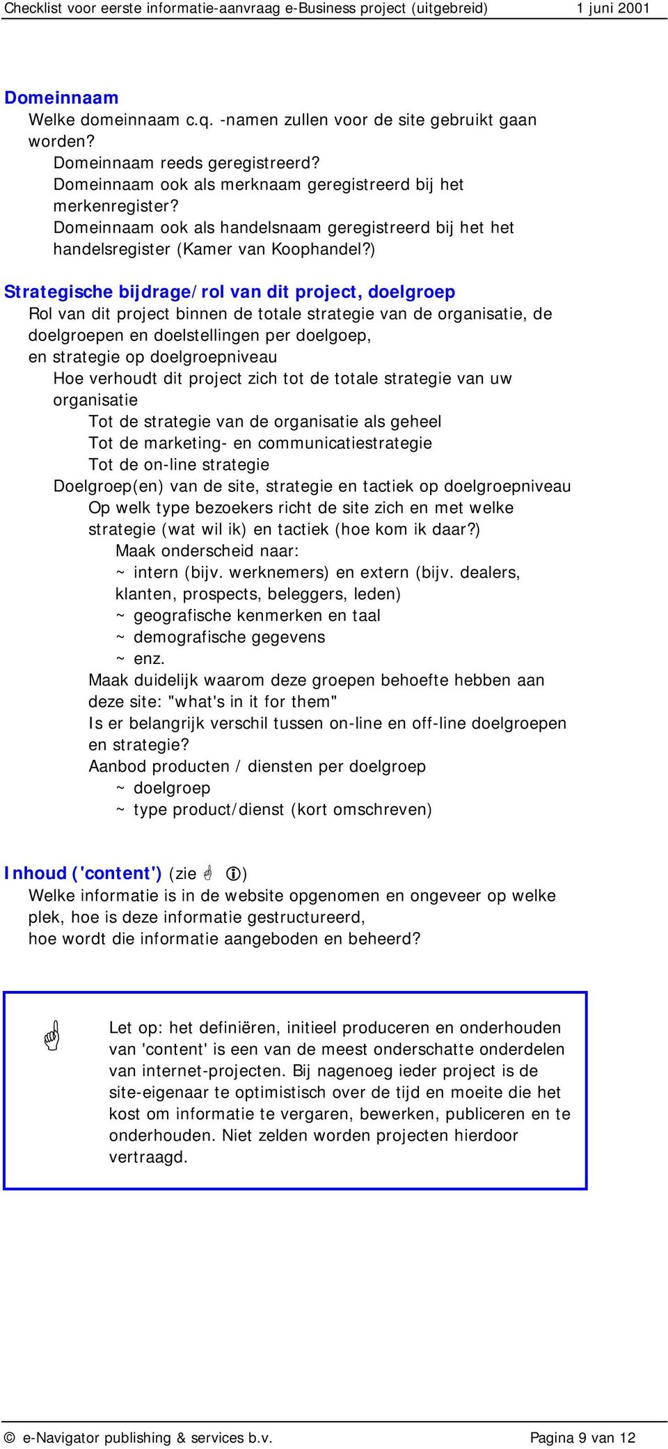 ) Strategische bijdrage/rol van dit project, doelgroep Rol van dit project binnen de totale strategie van de organisatie, de doelgroepen en doelstellingen per doelgoep, en strategie op