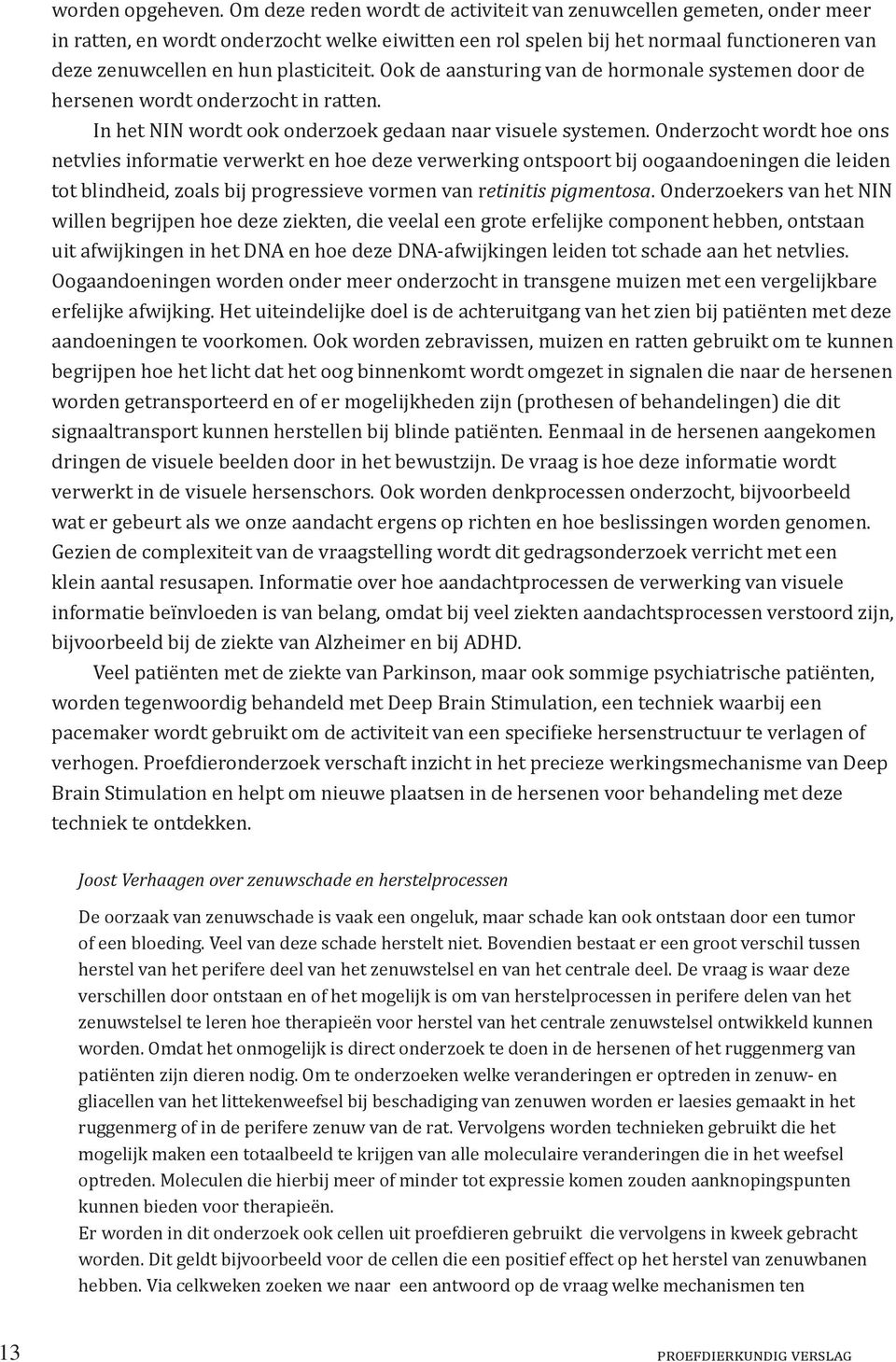 plasticiteit. Ook de aansturing van de hormonale systemen door de hersenen wordt onderzocht in ratten. In het NIN wordt ook onderzoek gedaan naar visuele systemen.