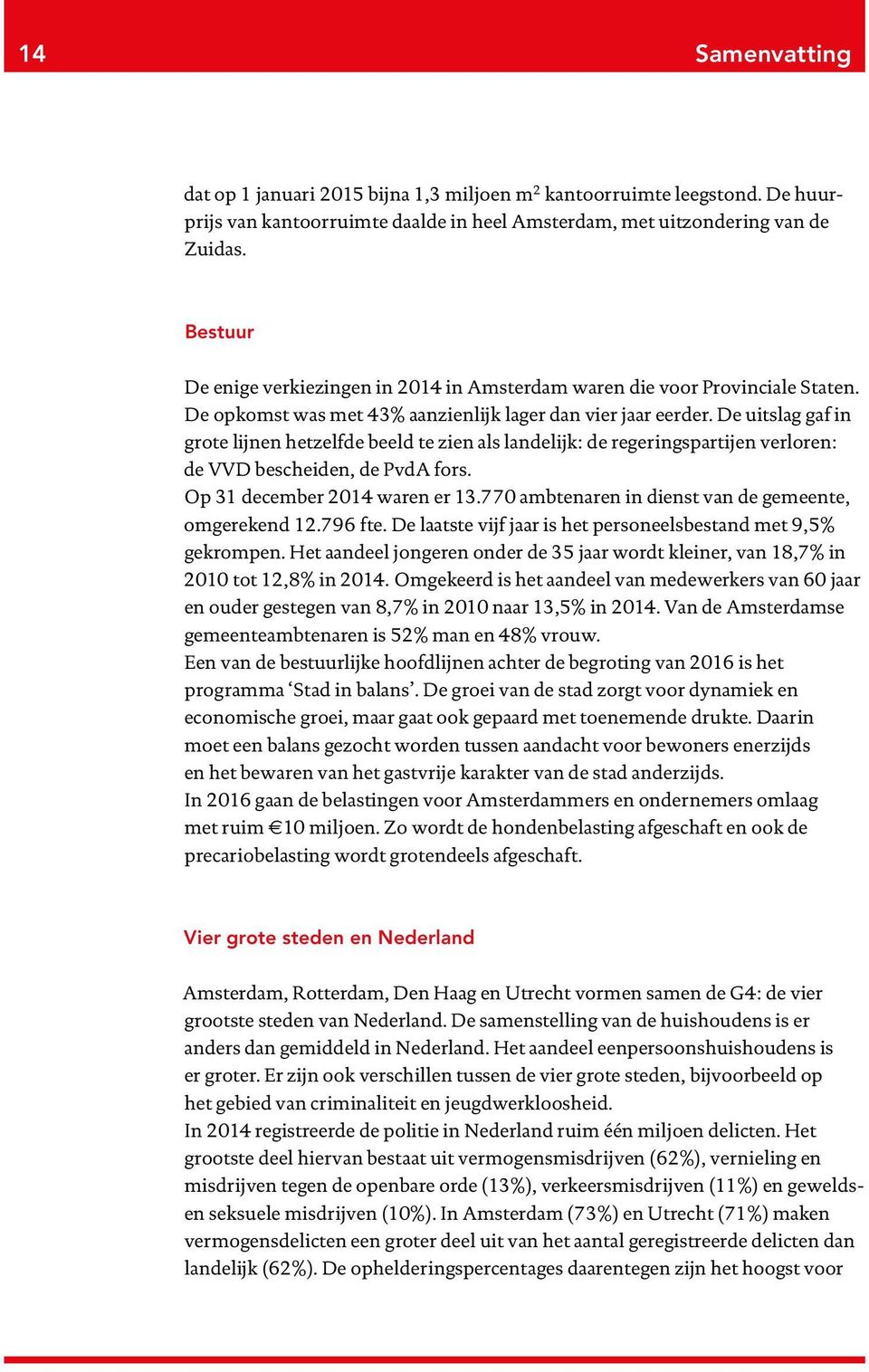 De uitslag gaf in grote lijnen hetzelfde beeld te zien als landelijk: de regeringspartijen verloren: de VVD bescheiden, de PvdA fors. Op 31 december 2014 waren er 13.