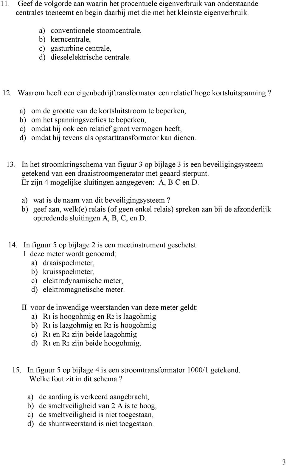 a) om de grootte van de kortsluitstroom te beperken, b) om het spanningsverlies te beperken, c) omdat hij ook een relatief groot vermogen heeft, d) omdat hij tevens als opstarttransformator kan