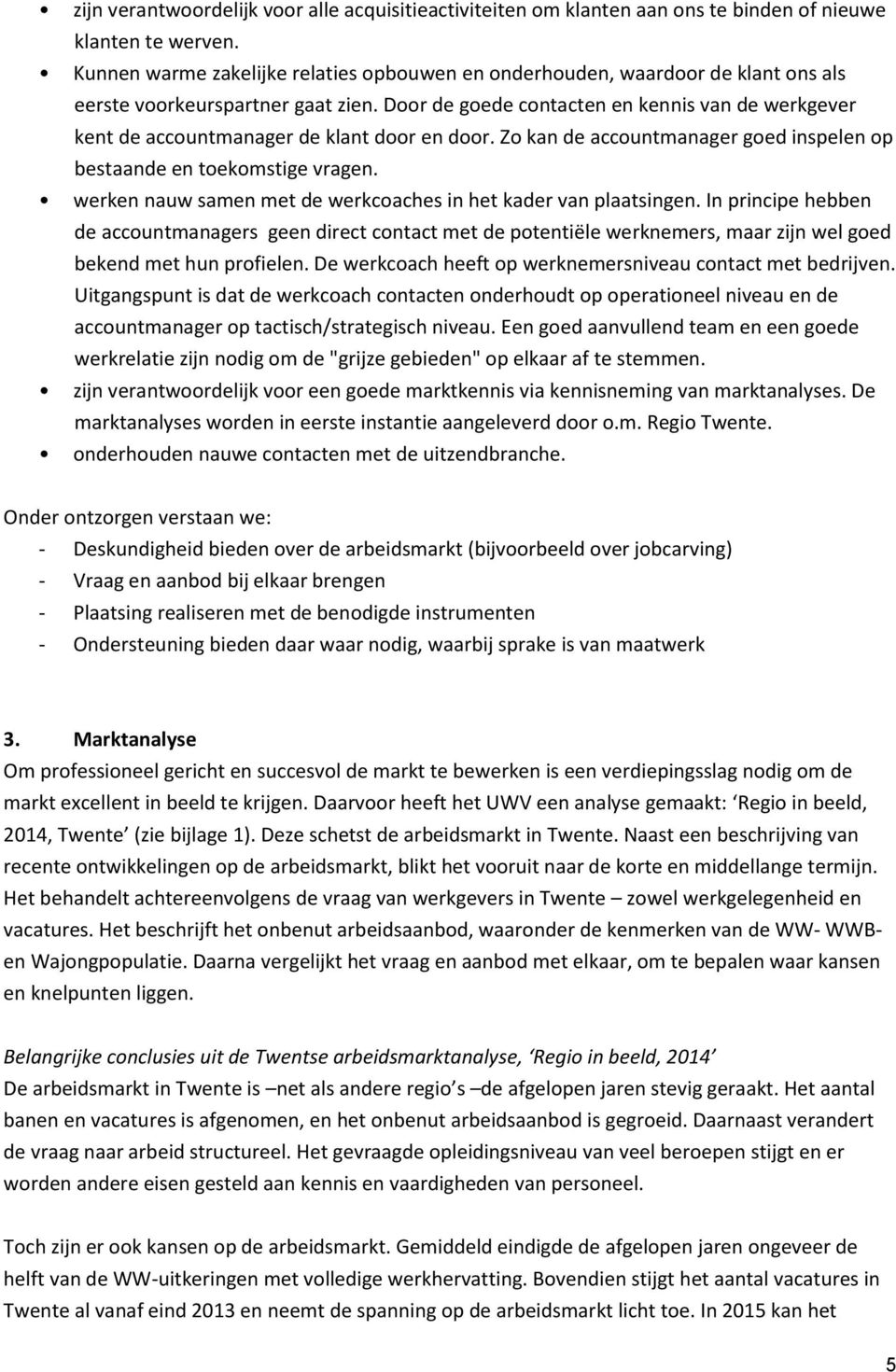 Door de goede contacten en kennis van de werkgever kent de accountmanager de klant door en door. Zo kan de accountmanager goed inspelen op bestaande en toekomstige vragen.