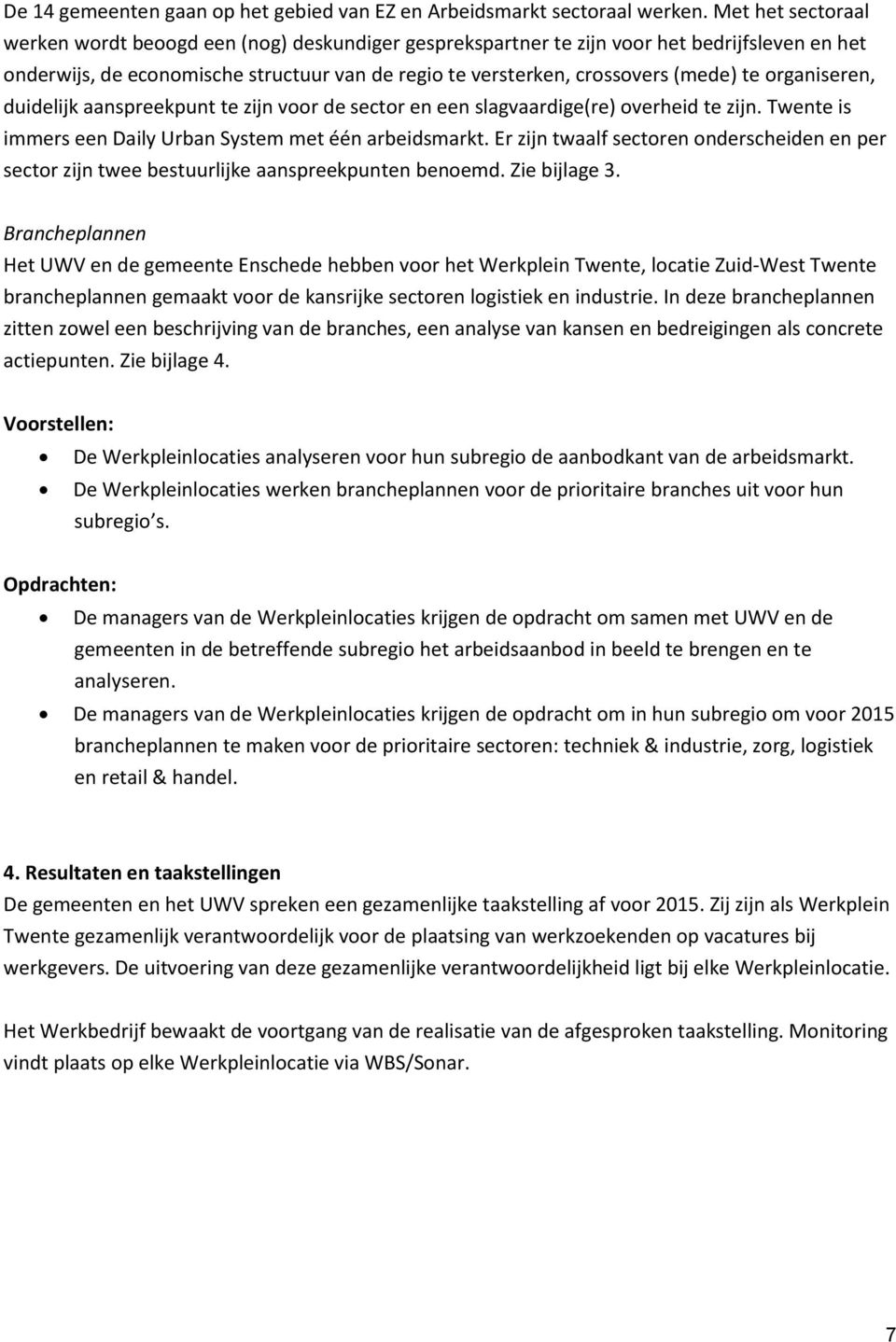 organiseren, duidelijk aanspreekpunt te zijn voor de sector en een slagvaardige(re) overheid te zijn. Twente is immers een Daily Urban System met één arbeidsmarkt.