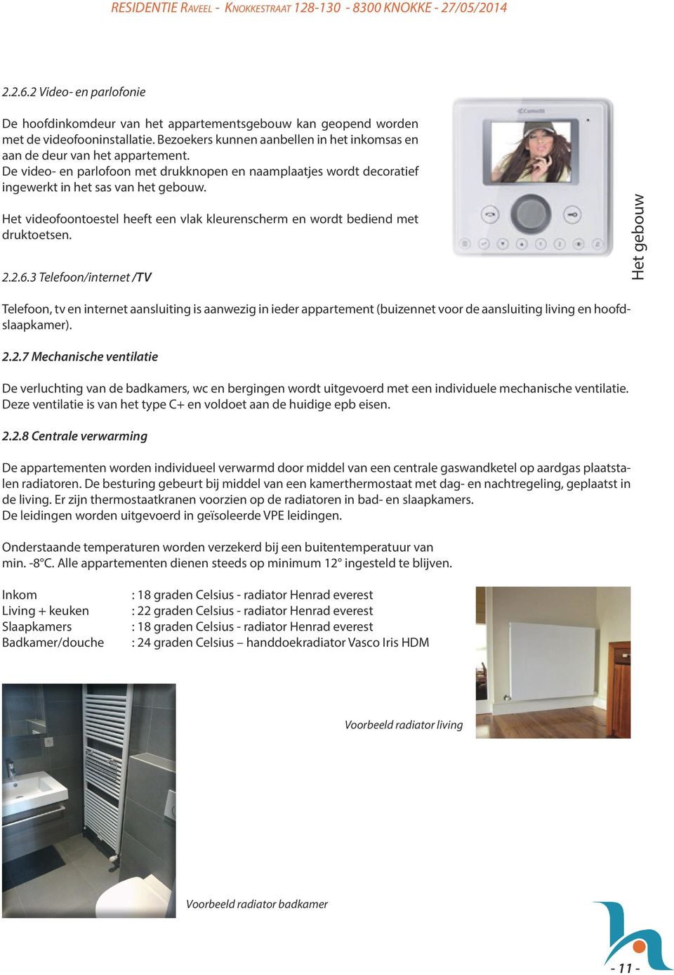 3 Telefoon/internet /TV Telefoon, tv en internet aansluiting is aanwezig in ieder appartement (buizennet voor de aansluiting living en hoofdslaapkamer). 2.