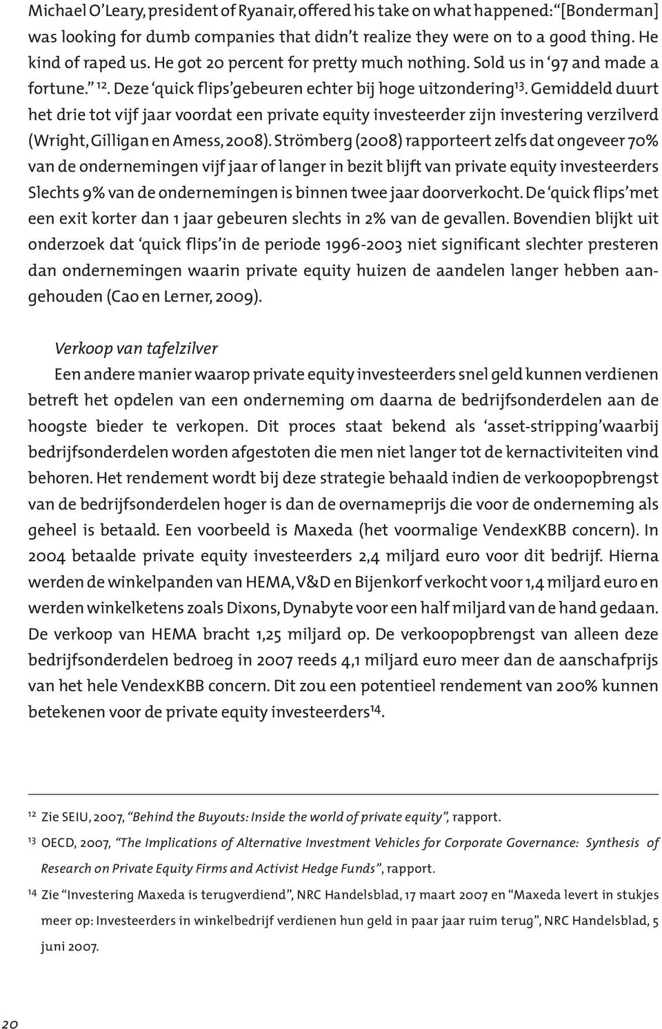 Gemiddeld duurt het drie tot vijf jaar voordat een private equity investeerder zijn investering verzilverd (Wright, Gilligan en Amess, 2008).