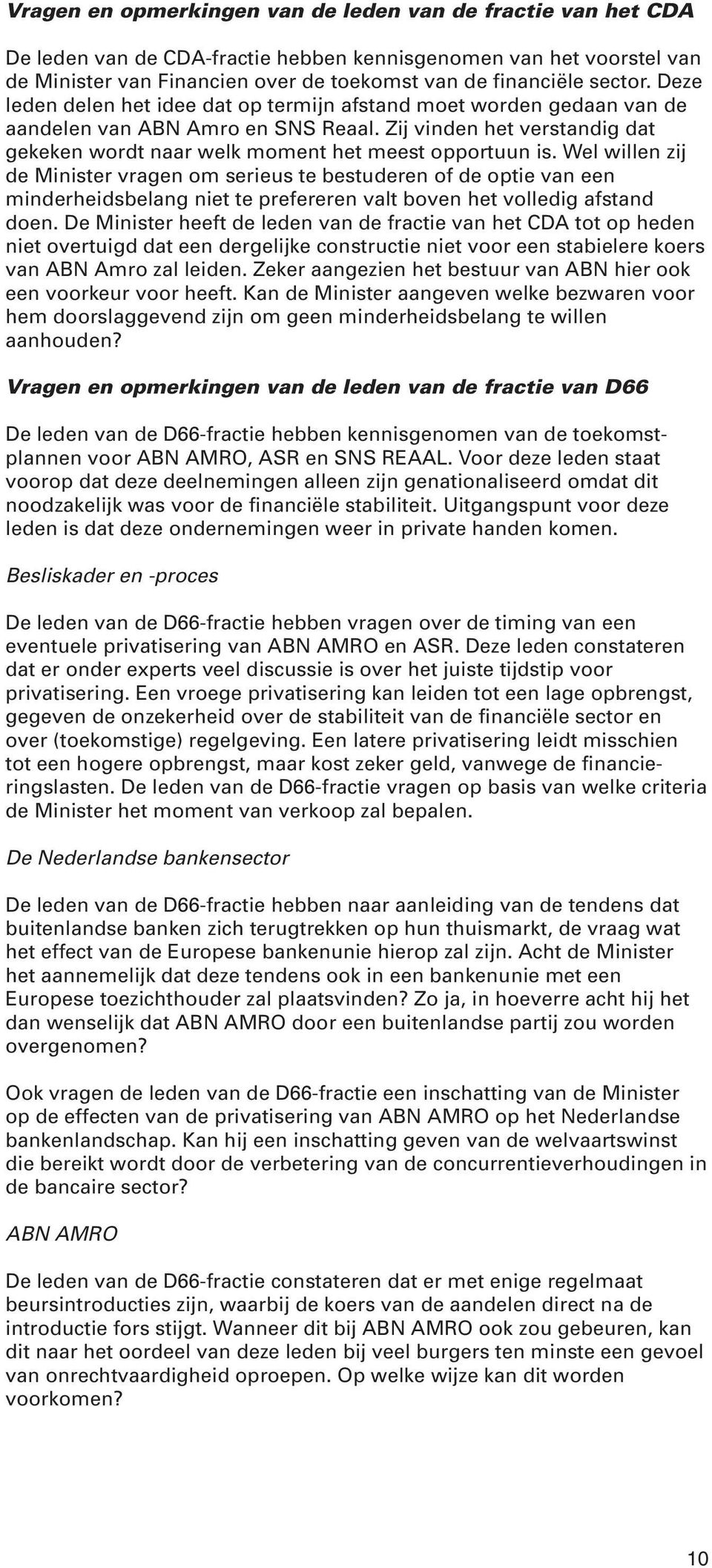 Wel willen zij de Minister vragen om serieus te bestuderen of de optie van een minderheidsbelang niet te prefereren valt boven het volledig afstand doen.