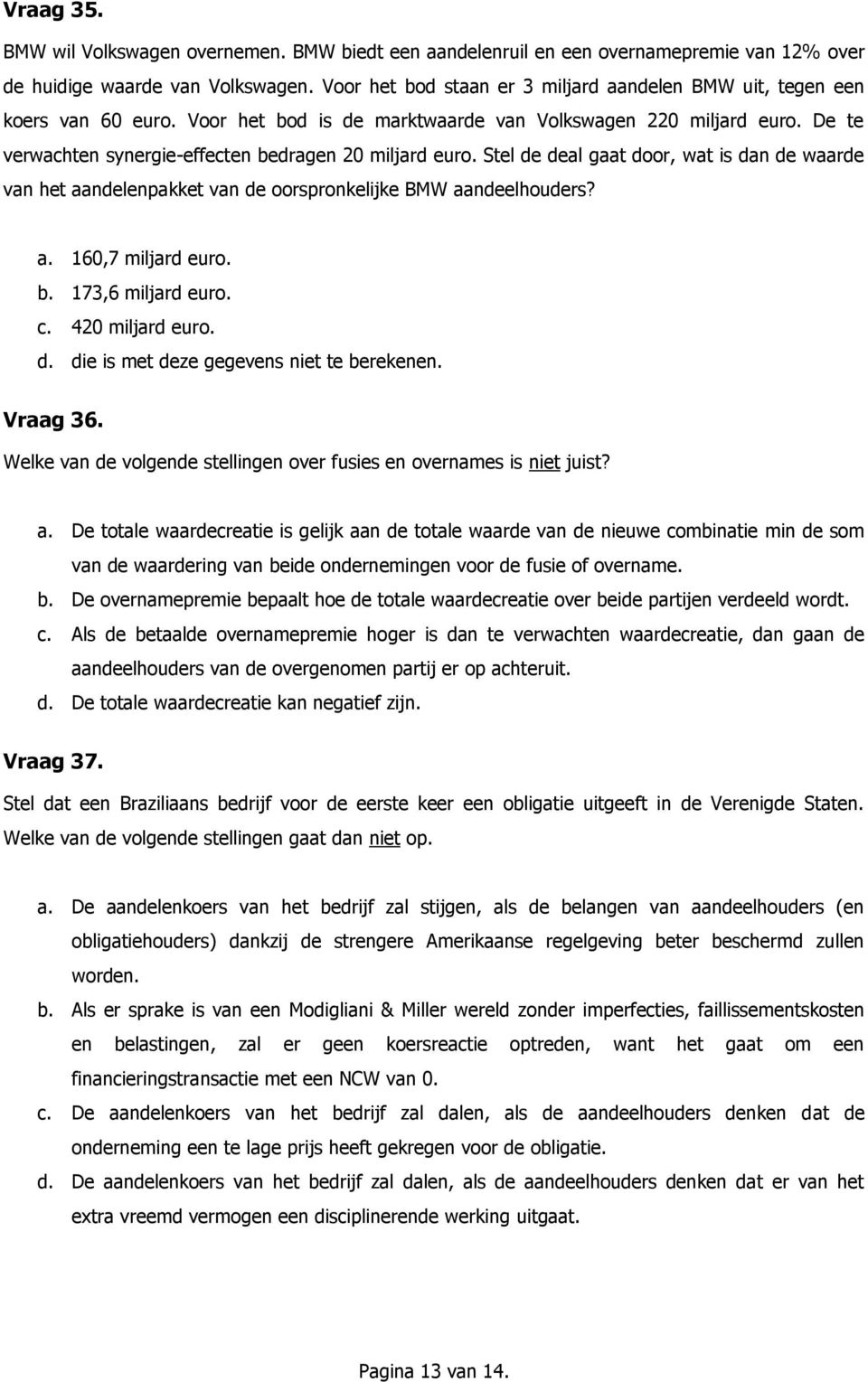 De te verwachten synergie-effecten bedragen 20 miljard euro. Stel de deal gaat door, wat is dan de waarde van het aandelenpakket van de oorspronkelijke BMW aandeelhouders? a. 160,7 miljard euro. b. 173,6 miljard euro.