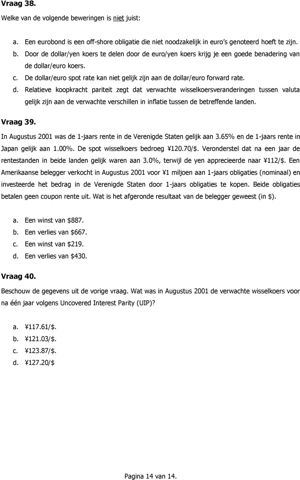 Vraag 39. In Augustus 2001 was de 1-jaars rente in de Verenigde Staten gelijk aan 3.65% en de 1-jaars rente in Japan gelijk aan 1.00%. De spot wisselkoers bedroeg 120.70/$.