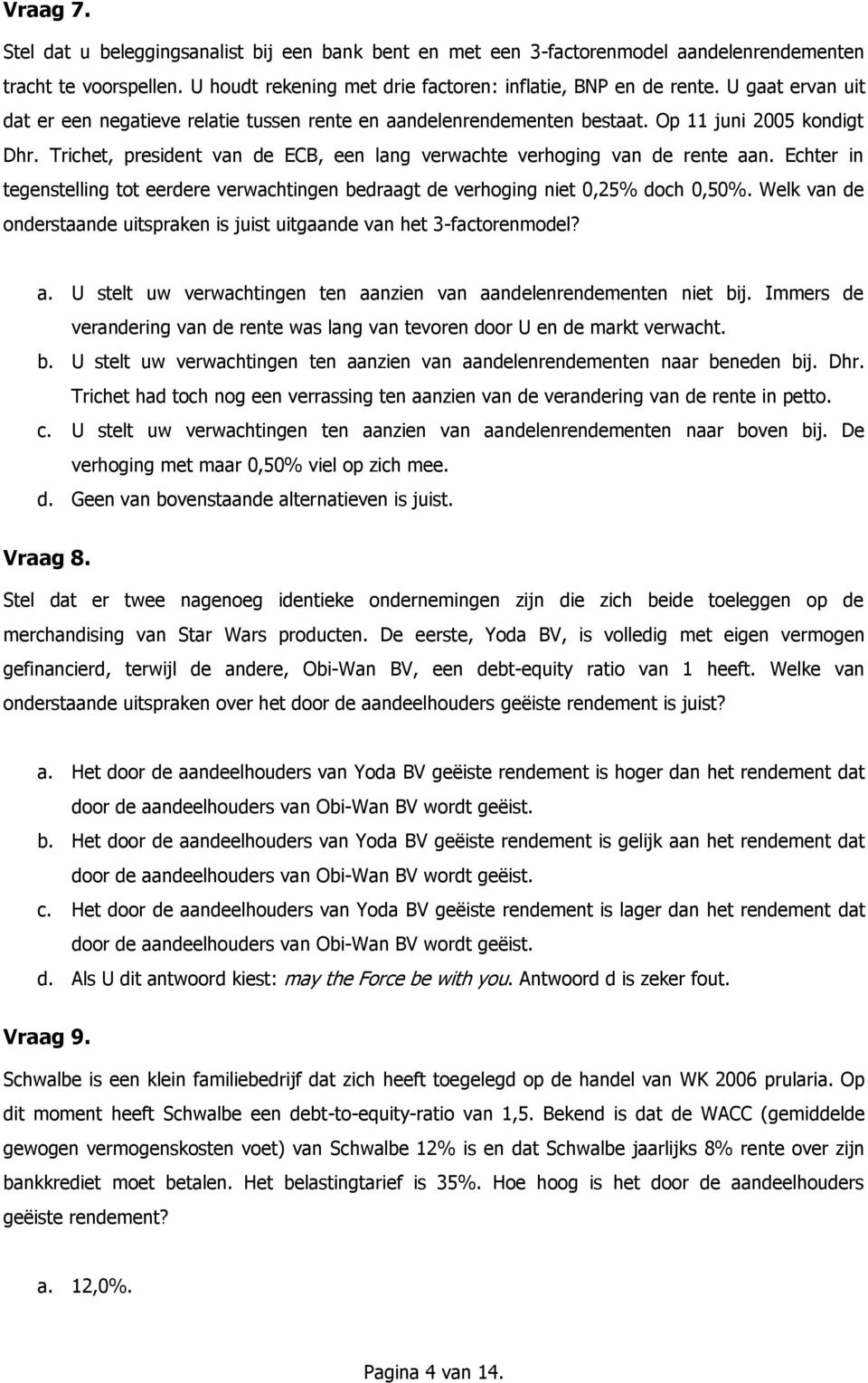 Echter in tegenstelling tot eerdere verwachtingen bedraagt de verhoging niet 0,25% doch 0,50%. Welk van de onderstaande uitspraken is juist uitgaande van het 3-factorenmodel? a.