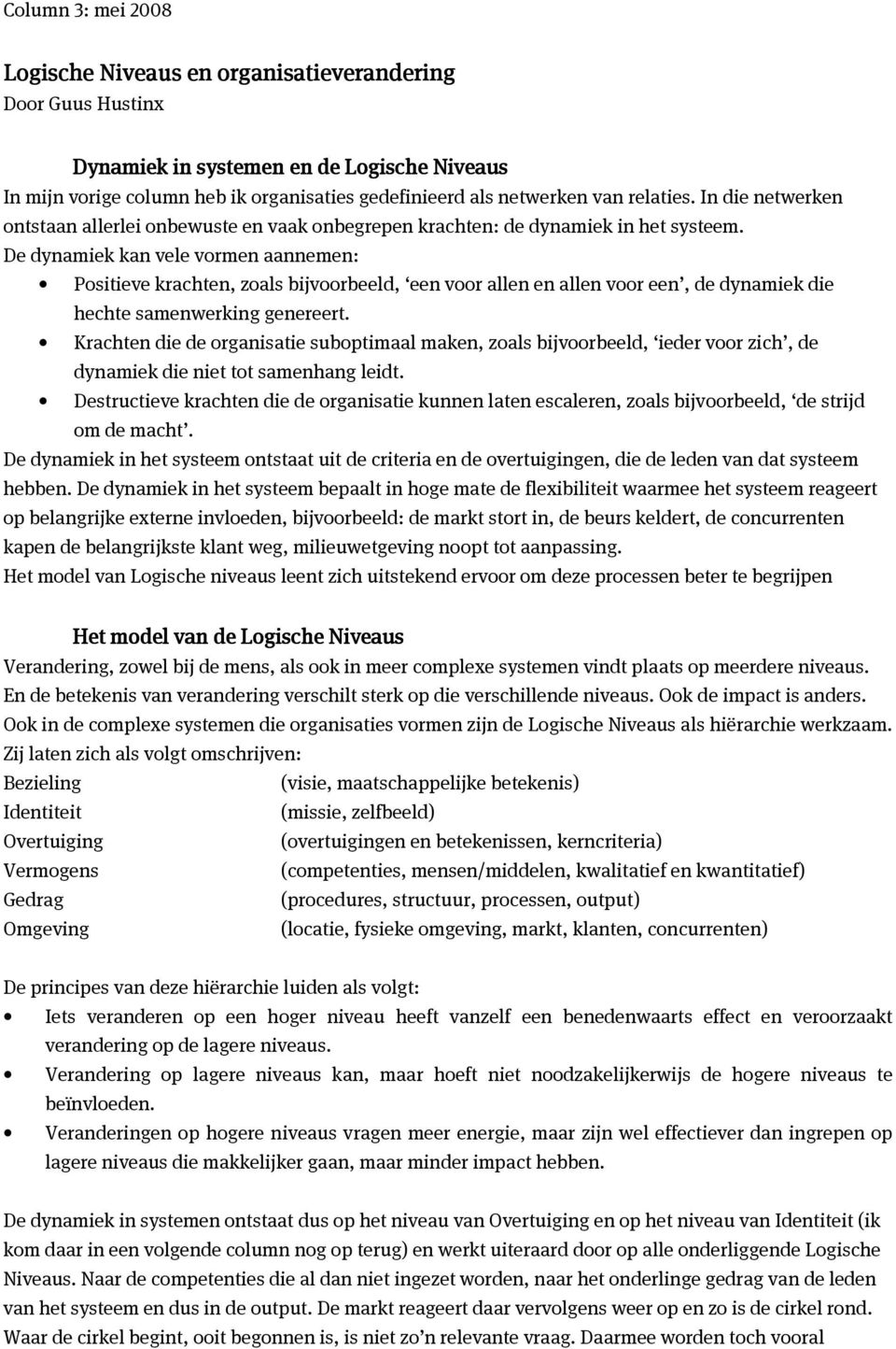 De dynamiek kan vele vormen aannemen: Positieve krachten, zoals bijvoorbeeld, een voor allen en allen voor een, de dynamiek die hechte samenwerking genereert.