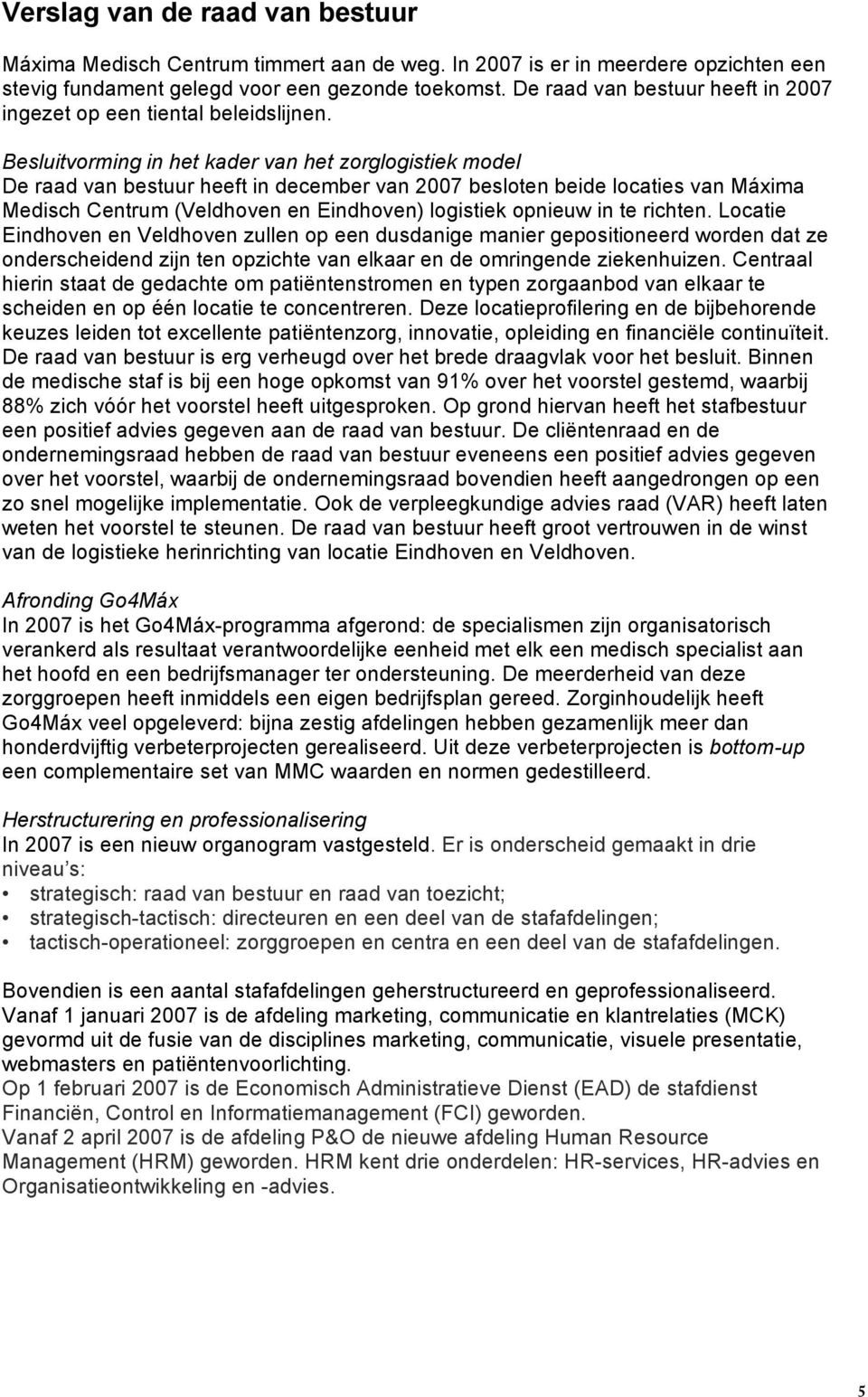 Besluitvorming in het kader van het zorglogistiek model De raad van bestuur heeft in december van 2007 besloten beide locaties van Máxima Medisch Centrum (Veldhoven en Eindhoven) logistiek opnieuw in