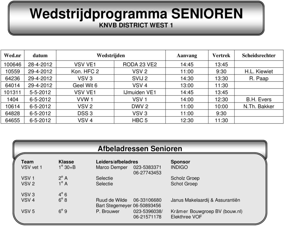 Paap 64014 29-4-2012 Geel Wit 6 VSV 4 13:00 11:30 0 101311 5-5-2012 VSV VE1 IJmuiden VE1 14:45 13:45 0 1404 6-5-2012 VVW 1 VSV 1 14:00 12:30 B.H. Evers 10614 6-5-2012 VSV 2 DWV 2 11:00 10:00 N.Th.