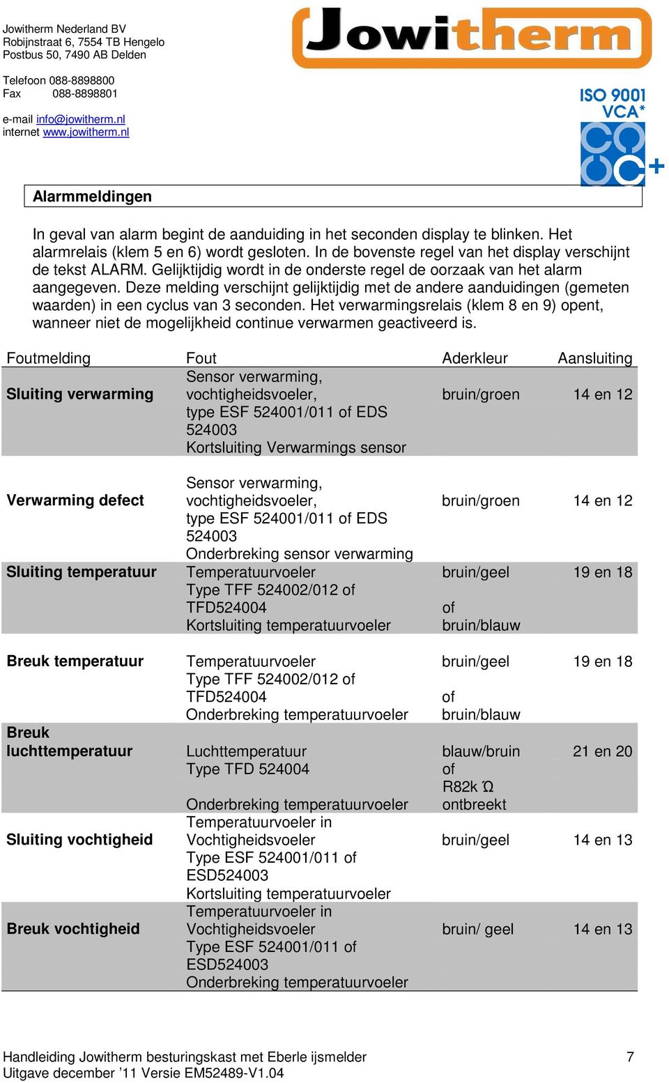 Het verwarmingsrelais (klem 8 en 9) opent, wanneer niet de mogelijkheid continue verwarmen geactiveerd is.