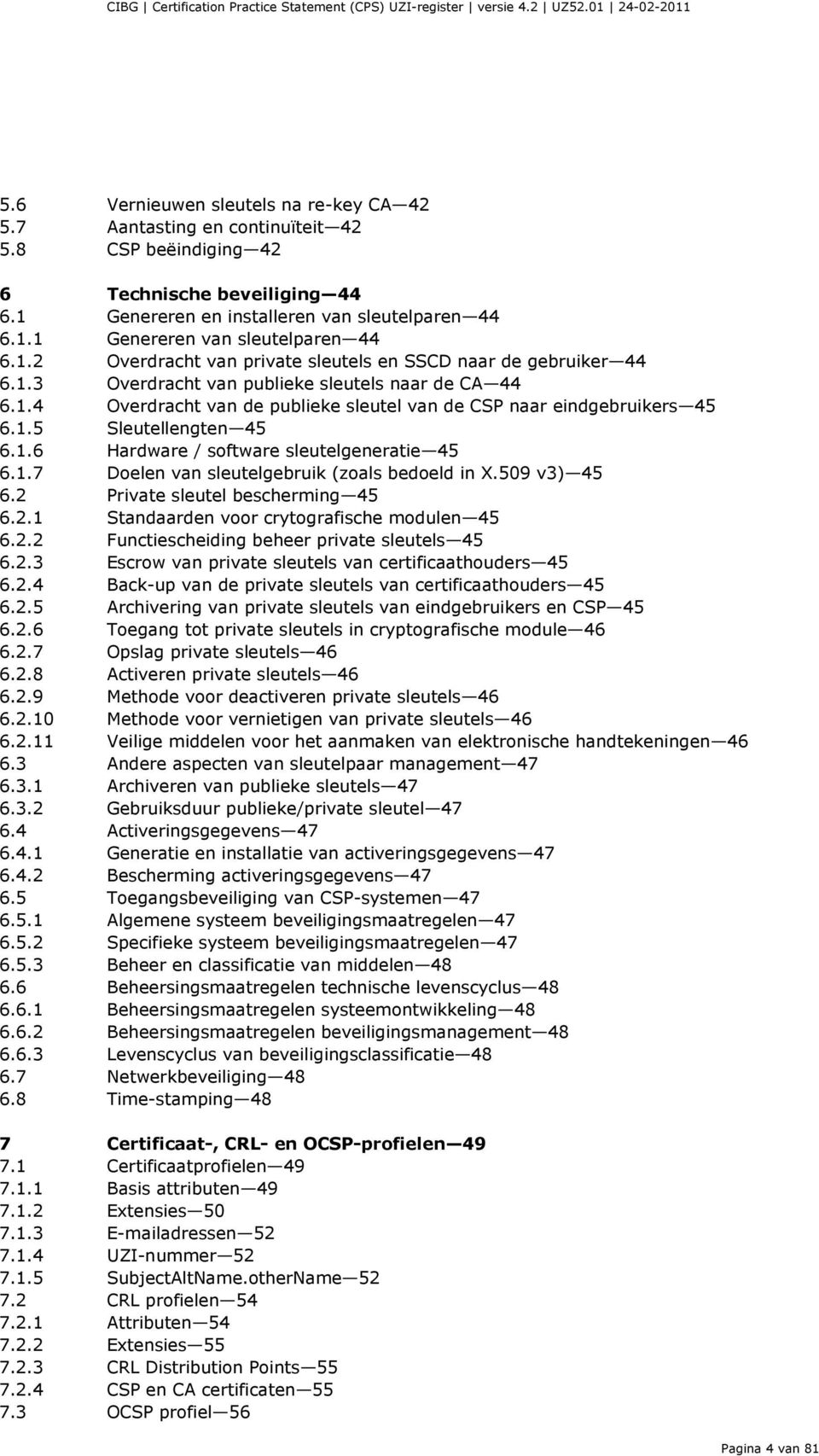 1.4 Overdracht van de publieke sleutel van de CSP naar eindgebruikers 45 6.1.5 6.1.6 Sleutellengten 45 Hardware / software sleutelgeneratie 45 6.1.7 Doelen van sleutelgebruik (zoals bedoeld in X.