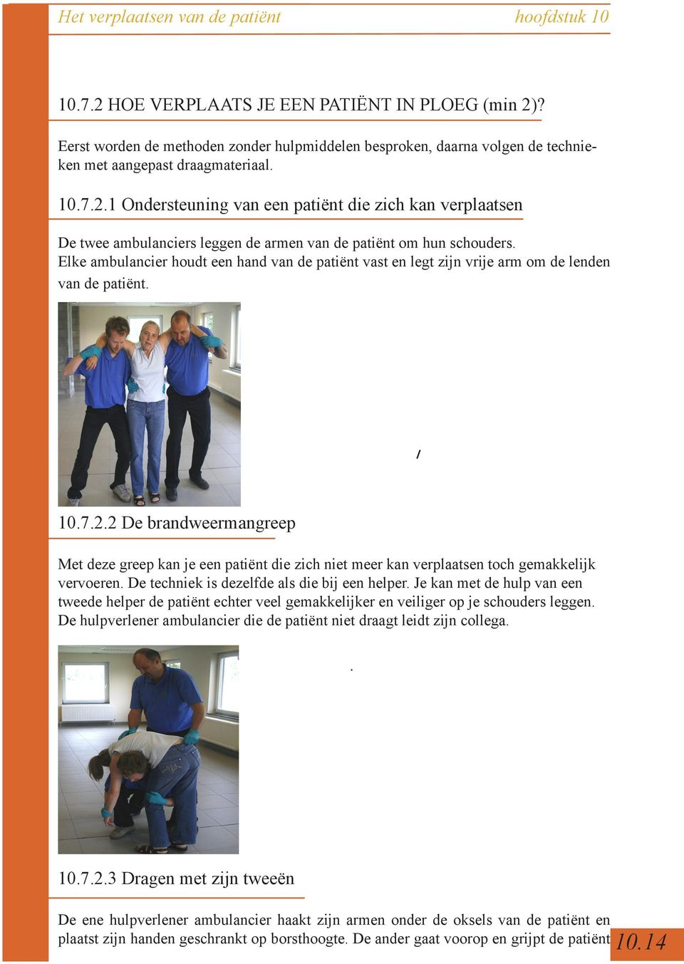 2 De brandweermangreep Met deze greep kan je een patiënt die zich niet meer kan verplaatsen toch gemakkelijk vervoeren. De techniek is dezelfde als die bij een helper.