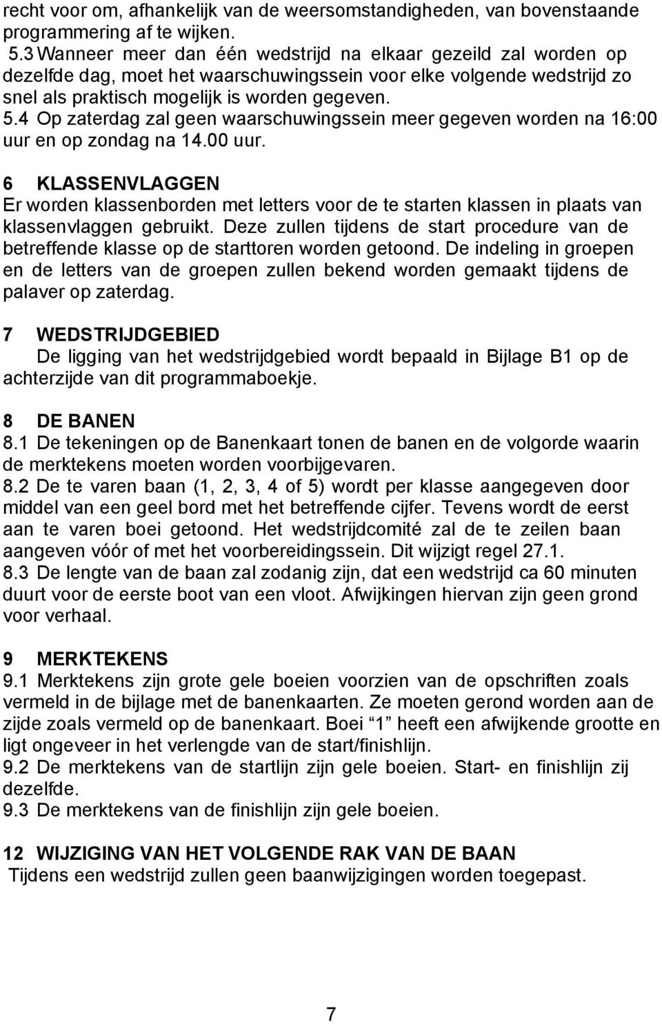 4 Op zaterdag zal geen waarschuwingssein meer gegeven worden na 16:00 uur en op zondag na 14.00 uur. 6 KLASSENVLAGGEN Er worden klassenborden met letters voor de te starten klassen in plaats van klassenvlaggen gebruikt.