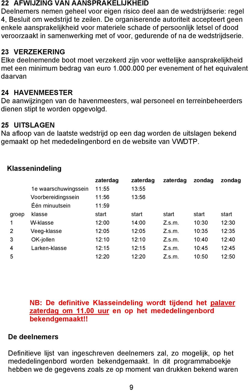 23 VERZEKERING Elke deelnemende boot moet verzekerd zijn voor wettelijke aansprakelijkheid met een minimum bedrag van euro 1.000.