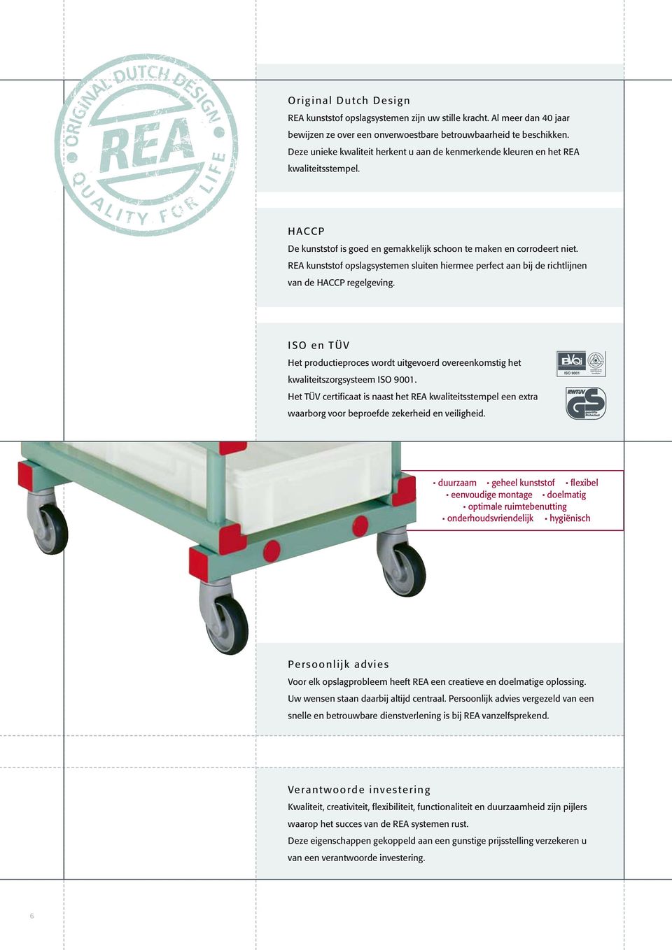 REA kunststof opslagsystemen sluiten hiermee perfect aan bij de richtlijnen van de HACCP regelgeving. ISO en TÜV Het productieproces wordt uitgevoerd overeenkomstig het kwaliteitszorgsysteem ISO 9001.