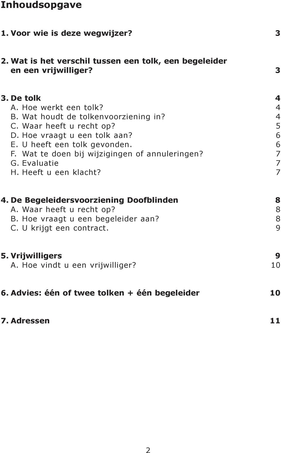 Wat te doen bij wijzigingen of annuleringen? 7 G. Evaluatie 7 H. Heeft u een klacht? 7 4. De Begeleidersvoorziening Doofblinden 8 A. Waar heeft u recht op? 8 B.