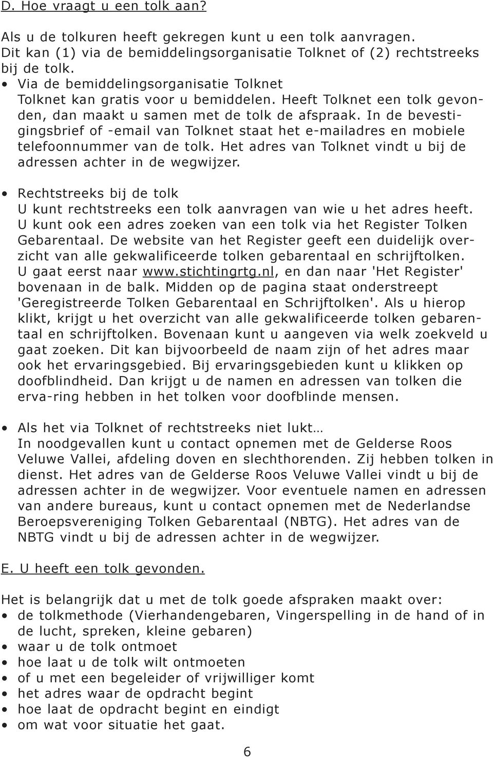 In de bevestigingsbrief of -email van Tolknet staat het e-mailadres en mobiele telefoonnummer van de tolk. Het adres van Tolknet vindt u bij de adressen achter in de wegwijzer.