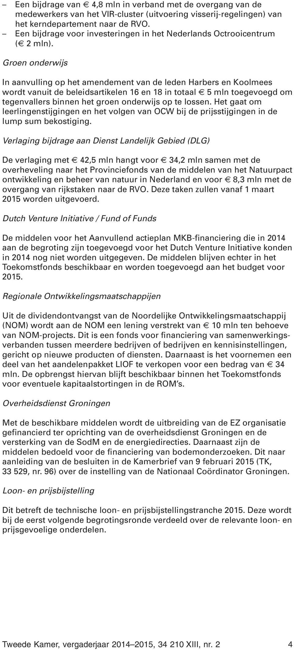 Groen onderwijs In aanvulling op het amendement van de leden Harbers en Koolmees wordt vanuit de beleidsartikelen 16 en 18 in totaal 5 mln toegevoegd om tegenvallers binnen het groen onderwijs op te