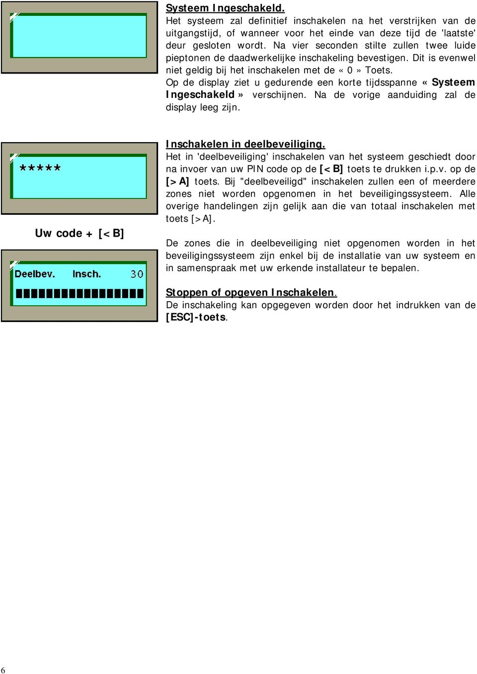 Op de display ziet u gedurende een korte tijdsspanne «Systeem Ingeschakeld» verschijnen. Na de vorige aanduiding zal de display leeg zijn. Uw code + [<B] Inschakelen in deelbeveiliging.