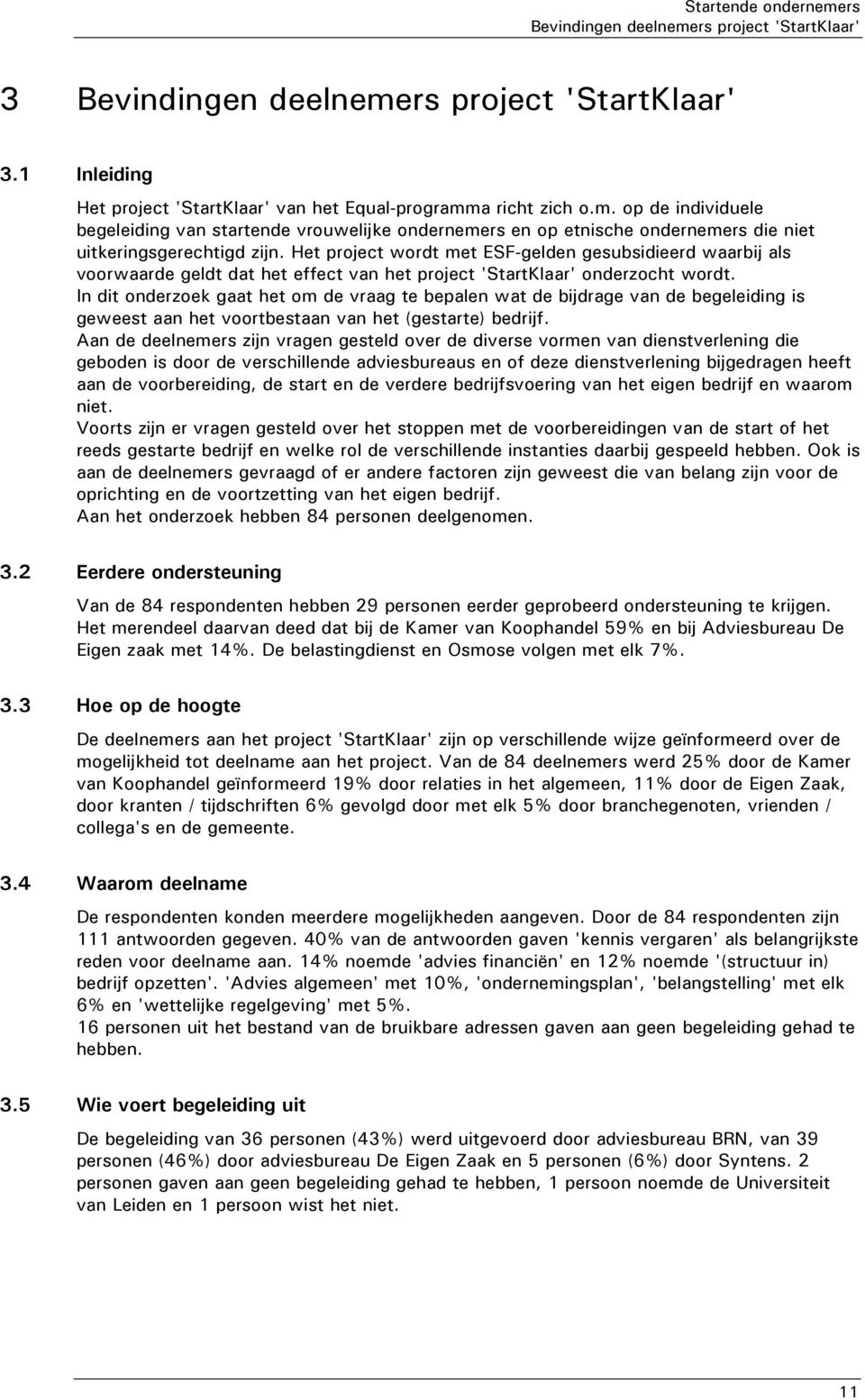 In dit onderzoek gaat het om de vraag te bepalen wat de bijdrage van de begeleiding is geweest aan het voortbestaan van het (gestarte) bedrijf.