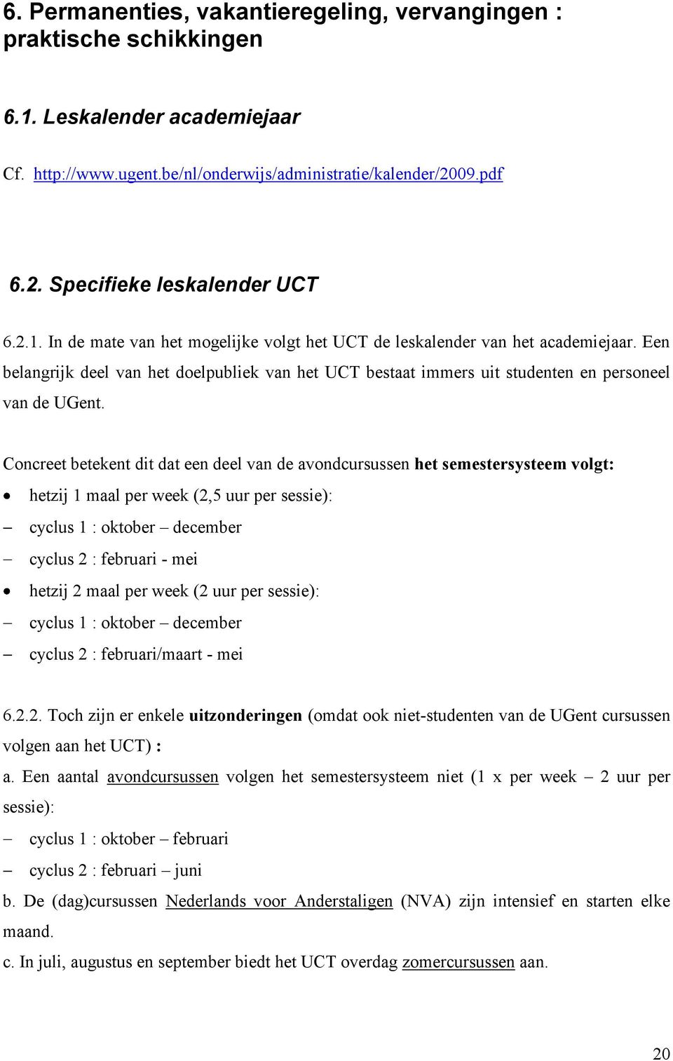 Concreet betekent dit dat een deel van de avondcursussen het semestersysteem volgt: hetzij 1 maal per week (2,5 uur per sessie): cyclus 1 : oktober december cyclus 2 : februari - mei hetzij 2 maal