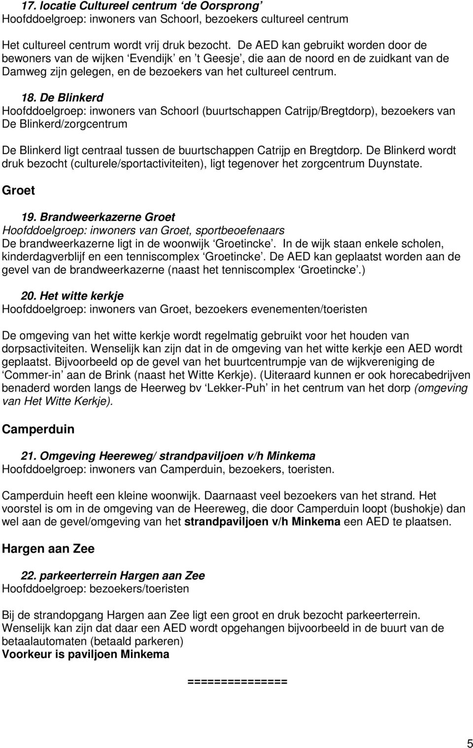 De Blinkerd Hoofddoelgroep: inwoners van Schoorl (buurtschappen Catrijp/Bregtdorp), bezoekers van De Blinkerd/zorgcentrum De Blinkerd ligt centraal tussen de buurtschappen Catrijp en Bregtdorp.