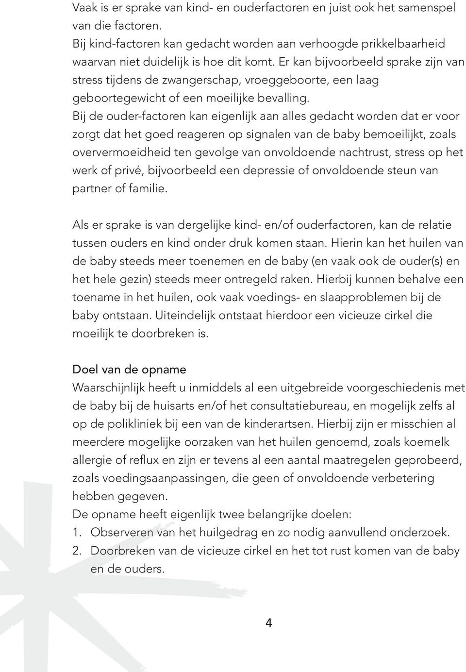 Bij de ouder-factoren kan eigenlijk aan alles gedacht worden dat er voor zorgt dat het goed reageren op signalen van de baby bemoeilijkt, zoals oververmoeidheid ten gevolge van onvoldoende nachtrust,