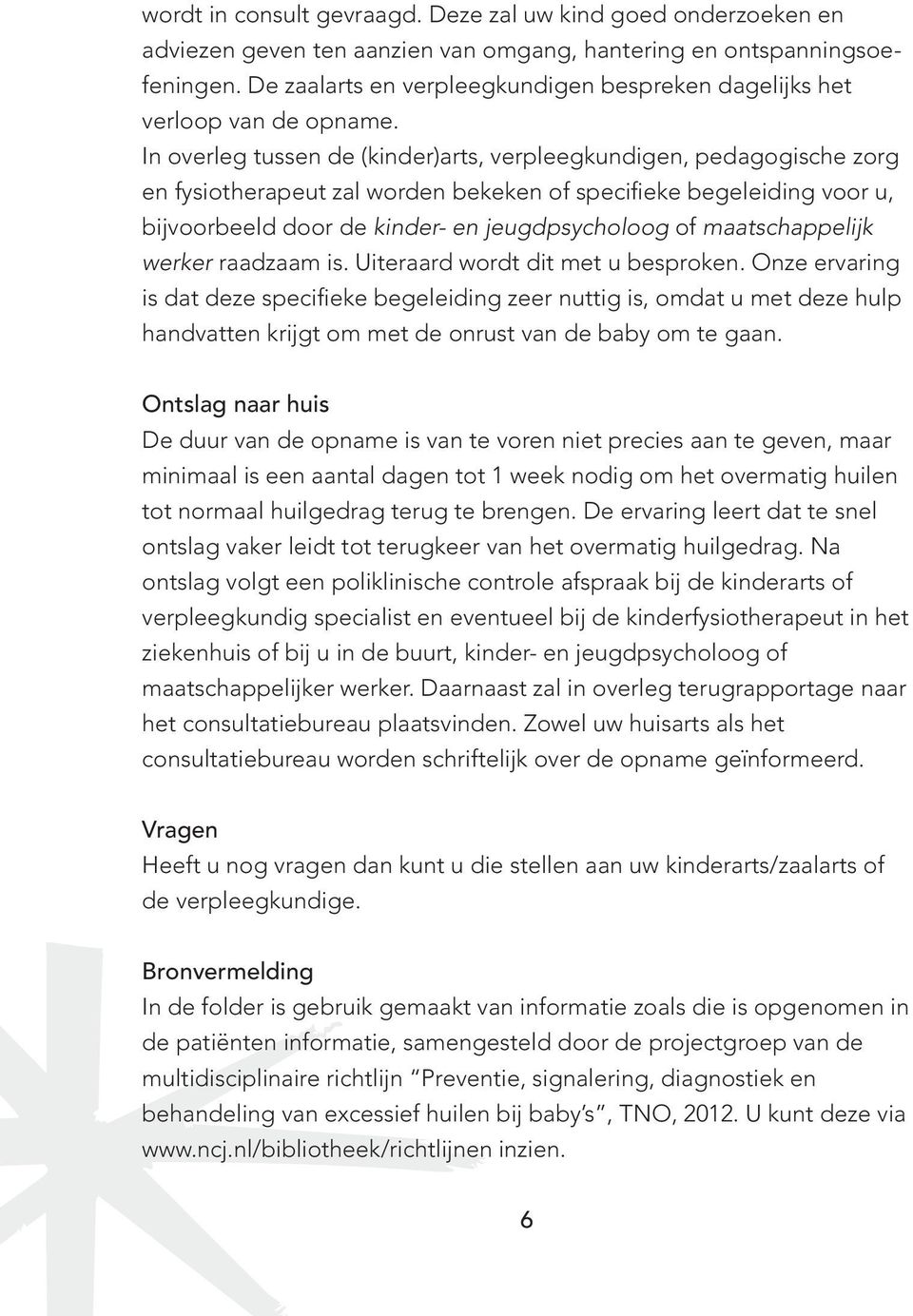 In overleg tussen de (kinder)arts, verpleegkundigen, pedagogische zorg en fysiotherapeut zal worden bekeken of specifieke begeleiding voor u, bijvoorbeeld door de kinder- en jeugdpsycholoog of